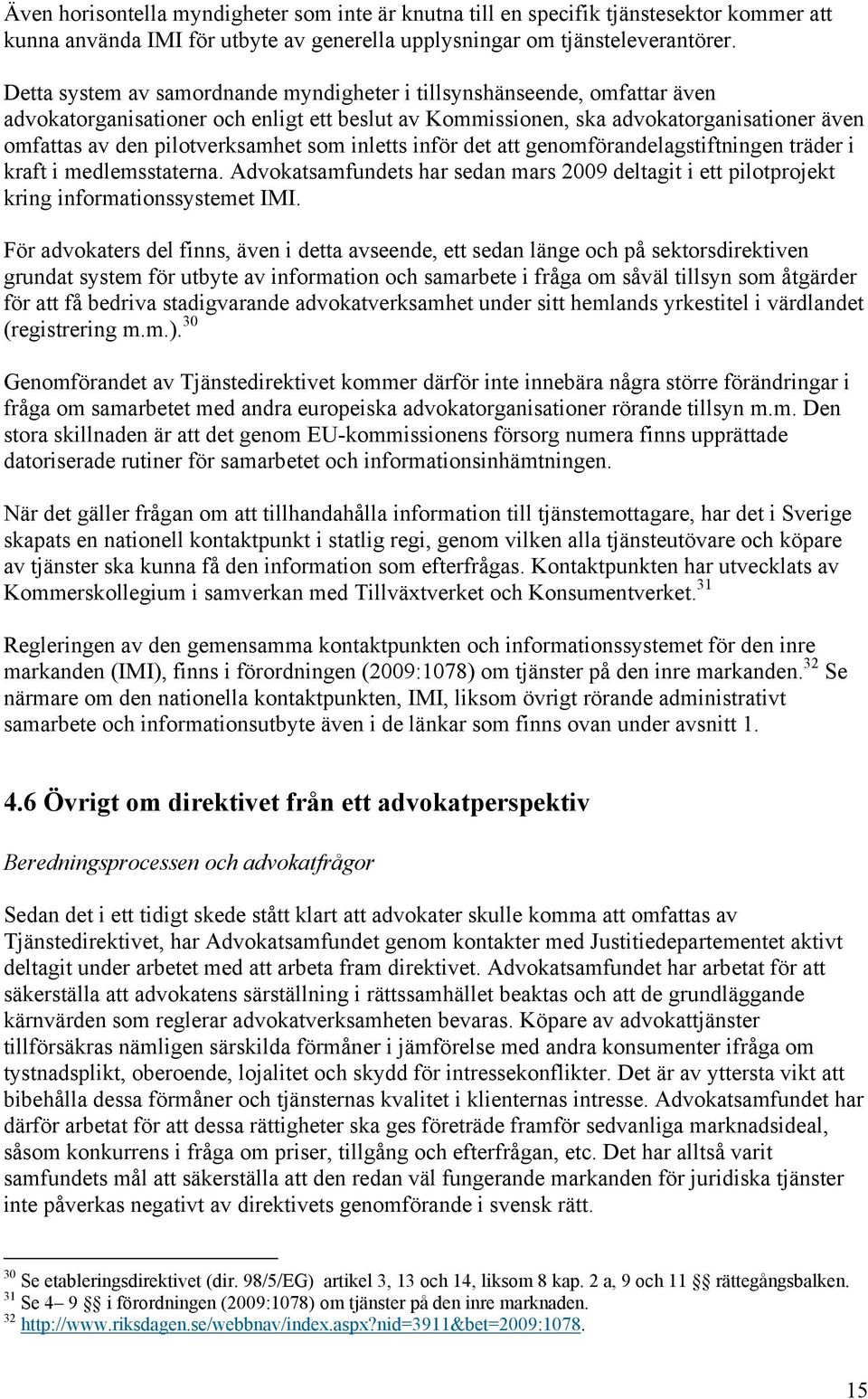 som inletts inför det att genomförandelagstiftningen träder i kraft i medlemsstaterna. Advokatsamfundets har sedan mars 2009 deltagit i ett pilotprojekt kring informationssystemet IMI.