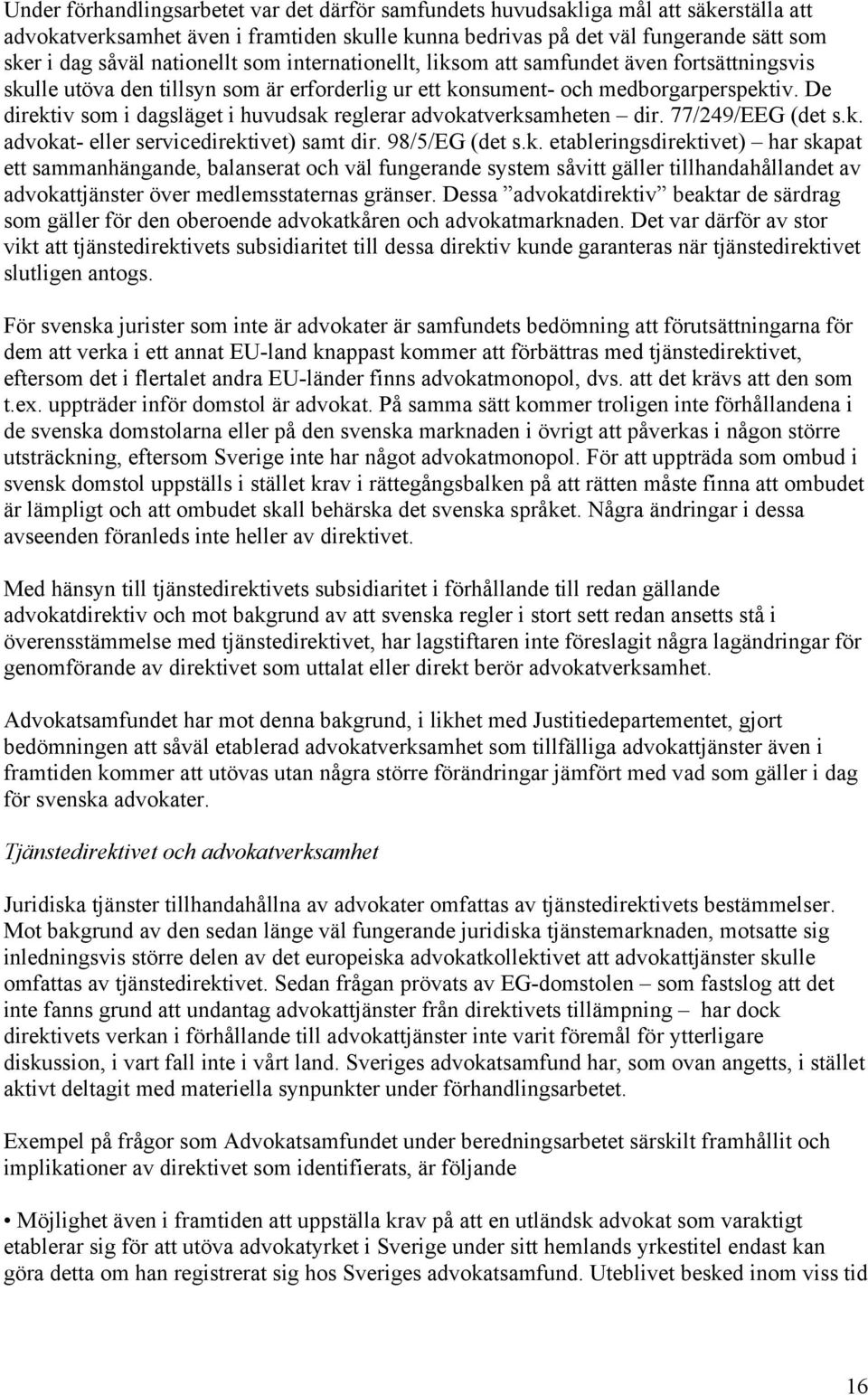 De direktiv som i dagsläget i huvudsak reglerar advokatverksamheten dir. 77/249/EEG (det s.k. advokat- eller servicedirektivet) samt dir. 98/5/EG (det s.k. etableringsdirektivet) har skapat ett sammanhängande, balanserat och väl fungerande system såvitt gäller tillhandahållandet av advokattjänster över medlemsstaternas gränser.