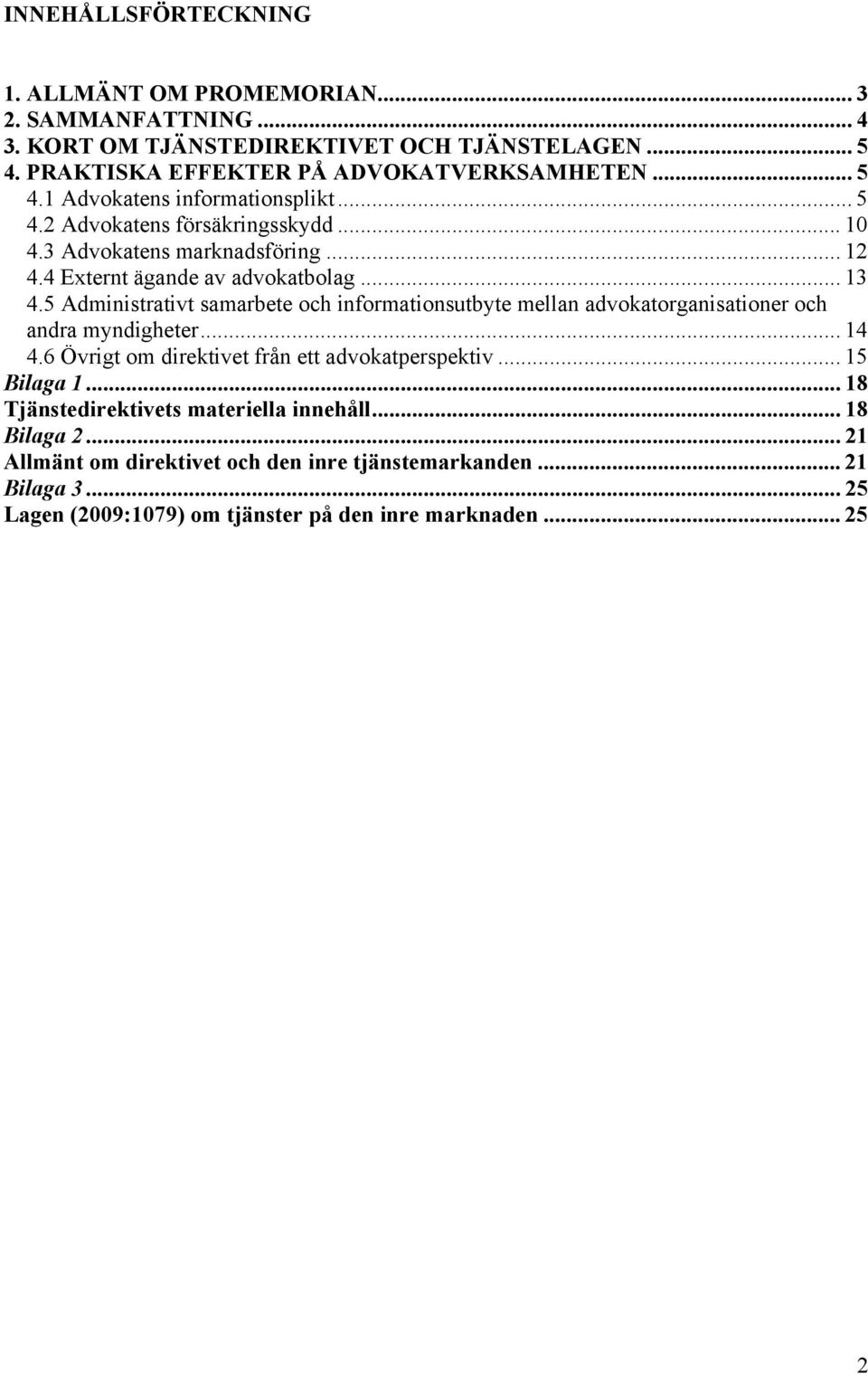 5 Administrativt samarbete och informationsutbyte mellan advokatorganisationer och andra myndigheter... 14 4.6 Övrigt om direktivet från ett advokatperspektiv... 15 Bilaga 1.