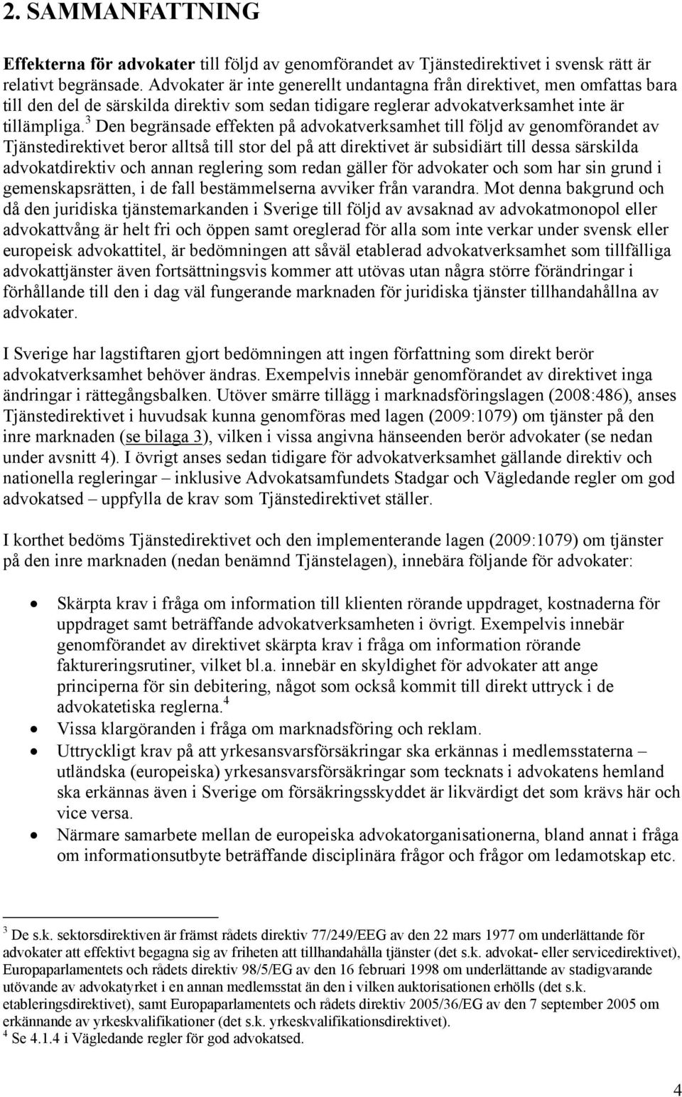 3 Den begränsade effekten på advokatverksamhet till följd av genomförandet av Tjänstedirektivet beror alltså till stor del på att direktivet är subsidiärt till dessa särskilda advokatdirektiv och