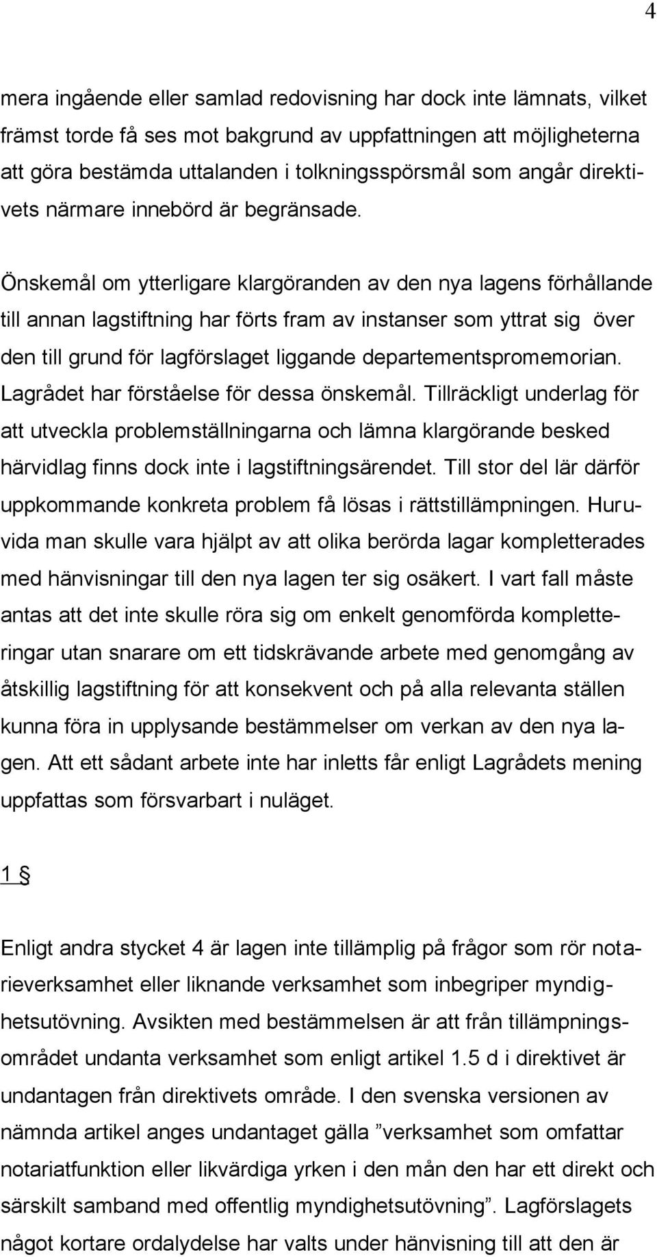 Önskemål om ytterligare klargöranden av den nya lagens förhållande till annan lagstiftning har förts fram av instanser som yttrat sig över den till grund för lagförslaget liggande