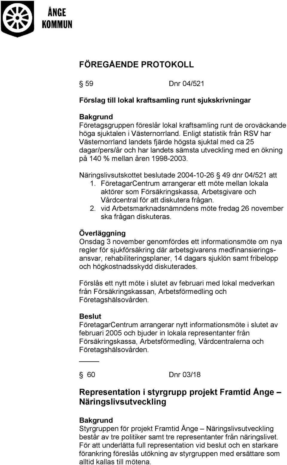 Näringslivsutskottet beslutade 2004-10-26 49 dnr 04/521 att 1. FöretagarCentrum arrangerar ett möte mellan lokala aktörer som Försäkringskassa, Arbetsgivare och Vårdcentral för att diskutera frågan.