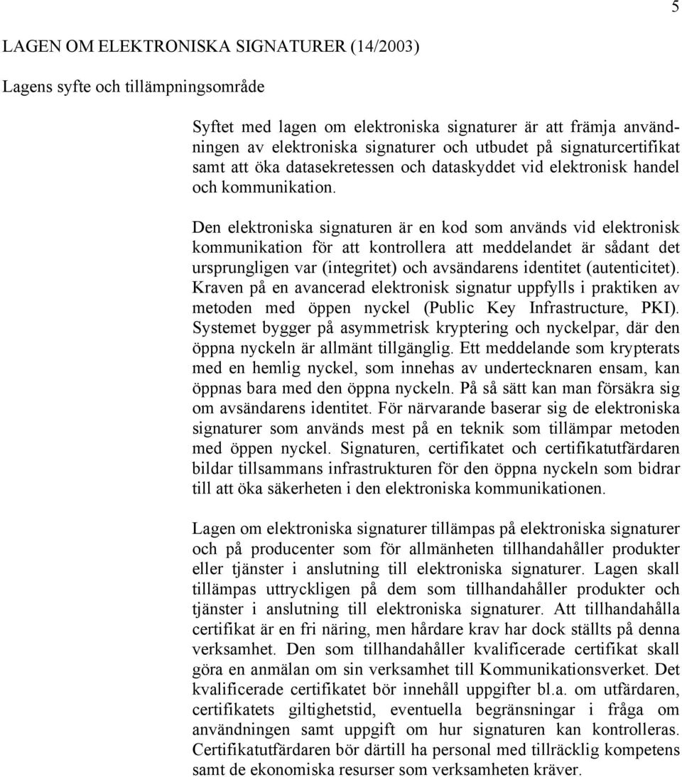 Den elektroniska signaturen är en kod som används vid elektronisk kommunikation för att kontrollera att meddelandet är sådant det ursprungligen var (integritet) och avsändarens identitet