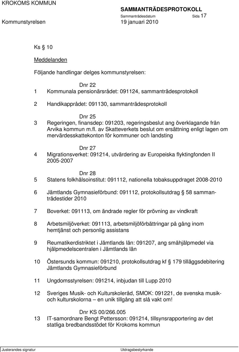 av Skatteverkets beslut om ersättning enligt lagen om mervärdesskattekonton för kommuner och landsting Dnr 27 4 Migrationsverket: 091214, utvärdering av Europeiska flyktingfonden II 2005-2007 Dnr 28