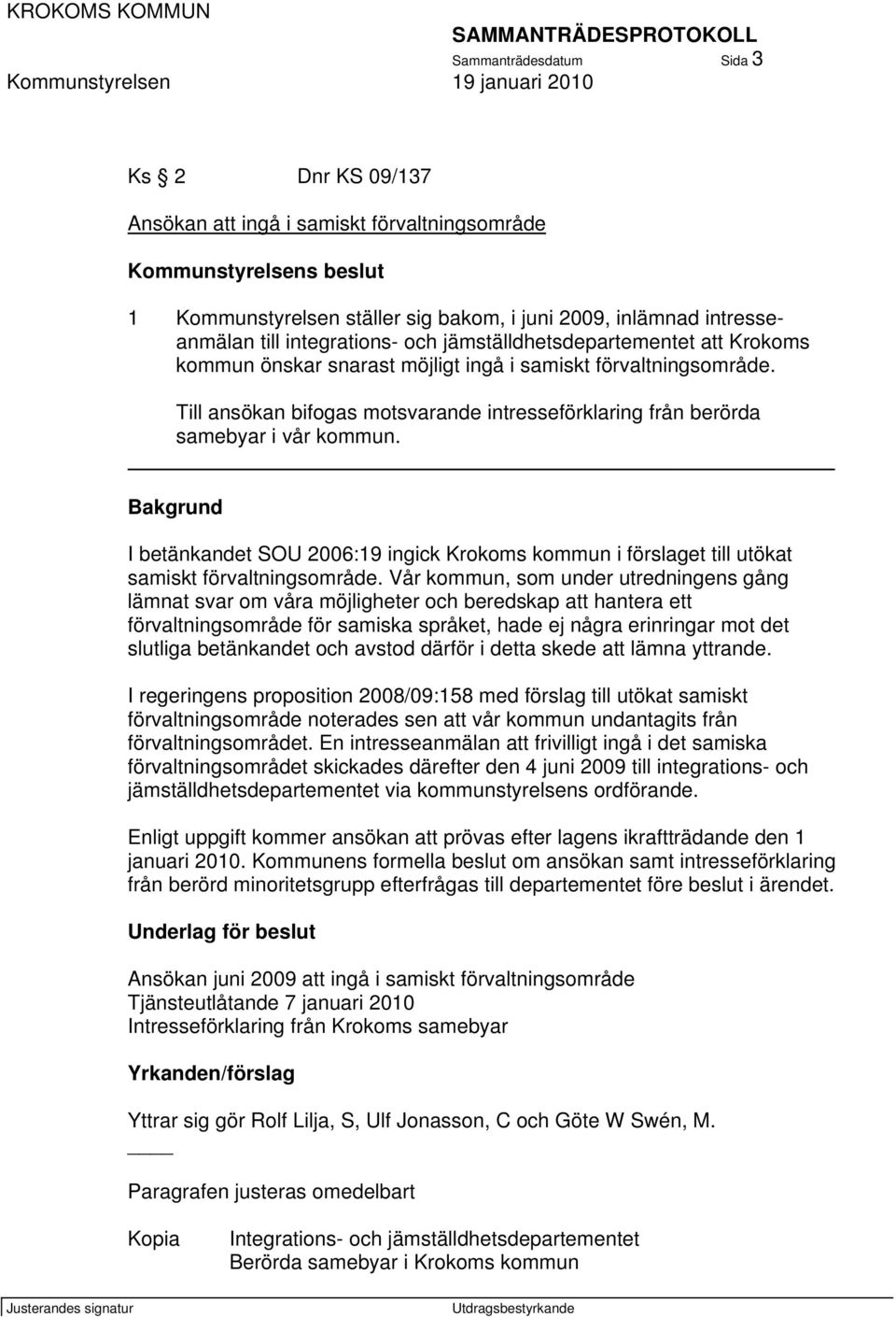 Till ansökan bifogas motsvarande intresseförklaring från berörda samebyar i vår kommun. Bakgrund I betänkandet SOU 2006:19 ingick Krokoms kommun i förslaget till utökat samiskt förvaltningsområde.