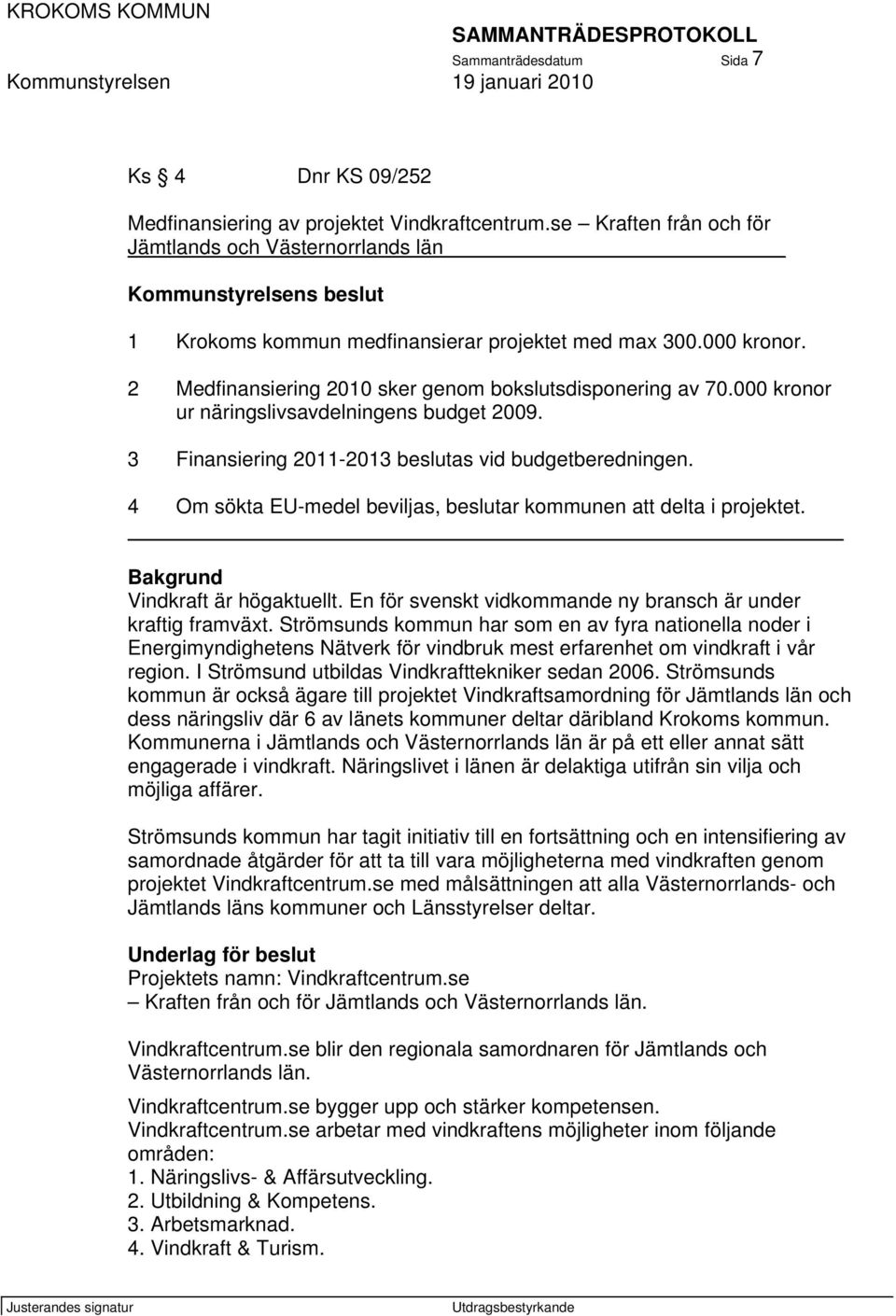 2 Medfinansiering 2010 sker genom bokslutsdisponering av 70.000 kronor ur näringslivsavdelningens budget 2009. 3 Finansiering 2011-2013 beslutas vid budgetberedningen.