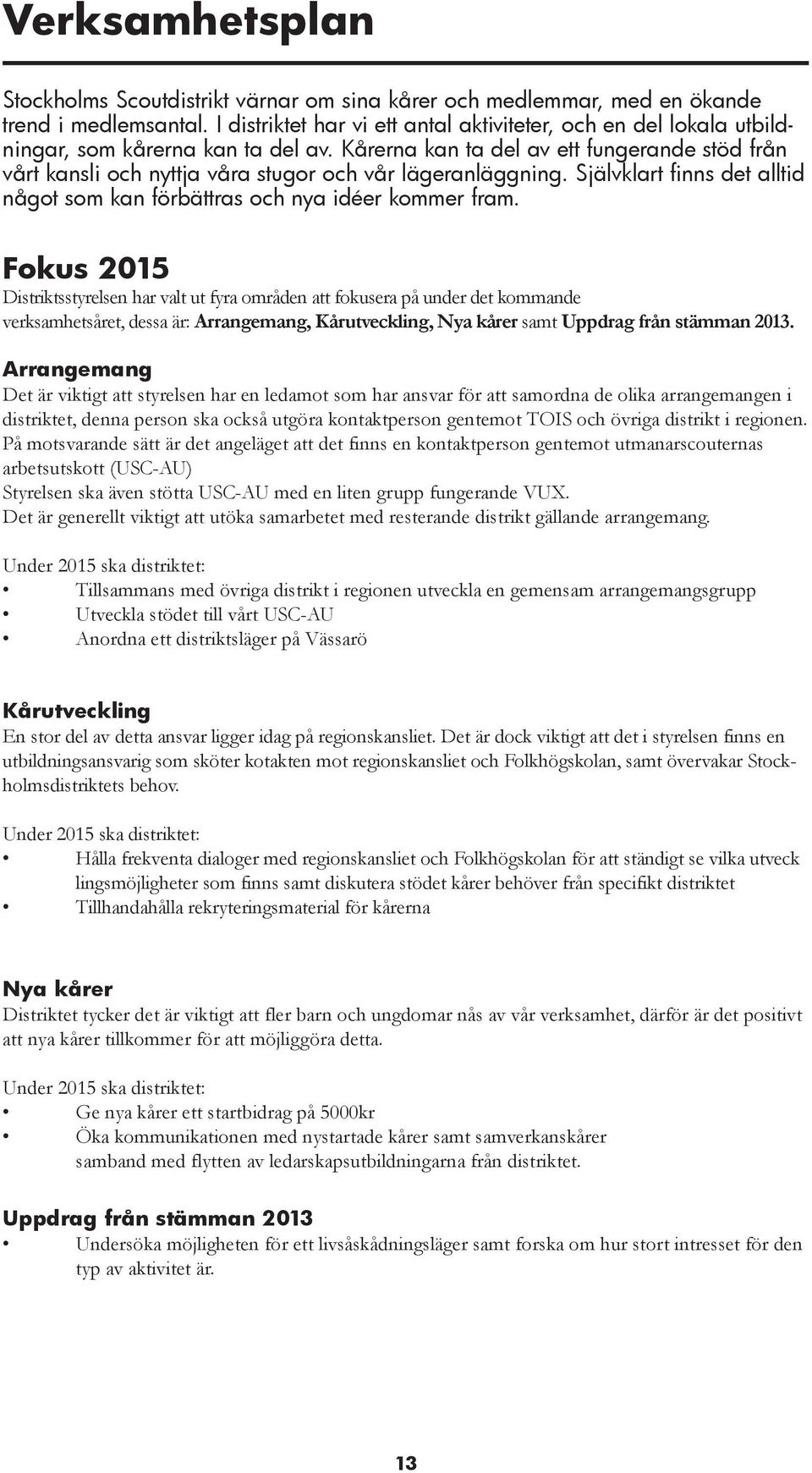 Kårerna kan ta del av ett fungerande stöd från vårt kansli och nyttja våra stugor och vår lägeranläggning. Självklart finns det alltid något som kan förbättras och nya idéer kommer fram.