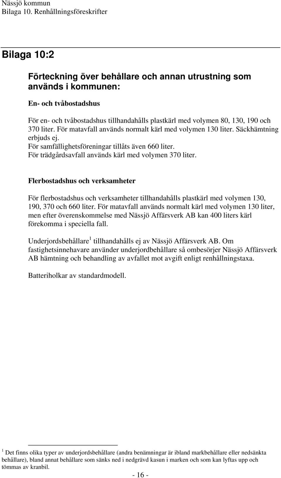 Flerbostadshus och verksamheter För flerbostadshus och verksamheter tillhandahålls plastkärl med volymen 130, 190, 370 och 660 liter.