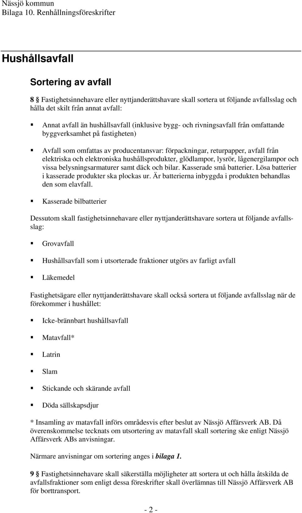 hushållsprodukter, glödlampor, lysrör, lågenergilampor och vissa belysningsarmaturer samt däck och bilar. Kasserade små batterier. Lösa batterier i kasserade produkter ska plockas ur.