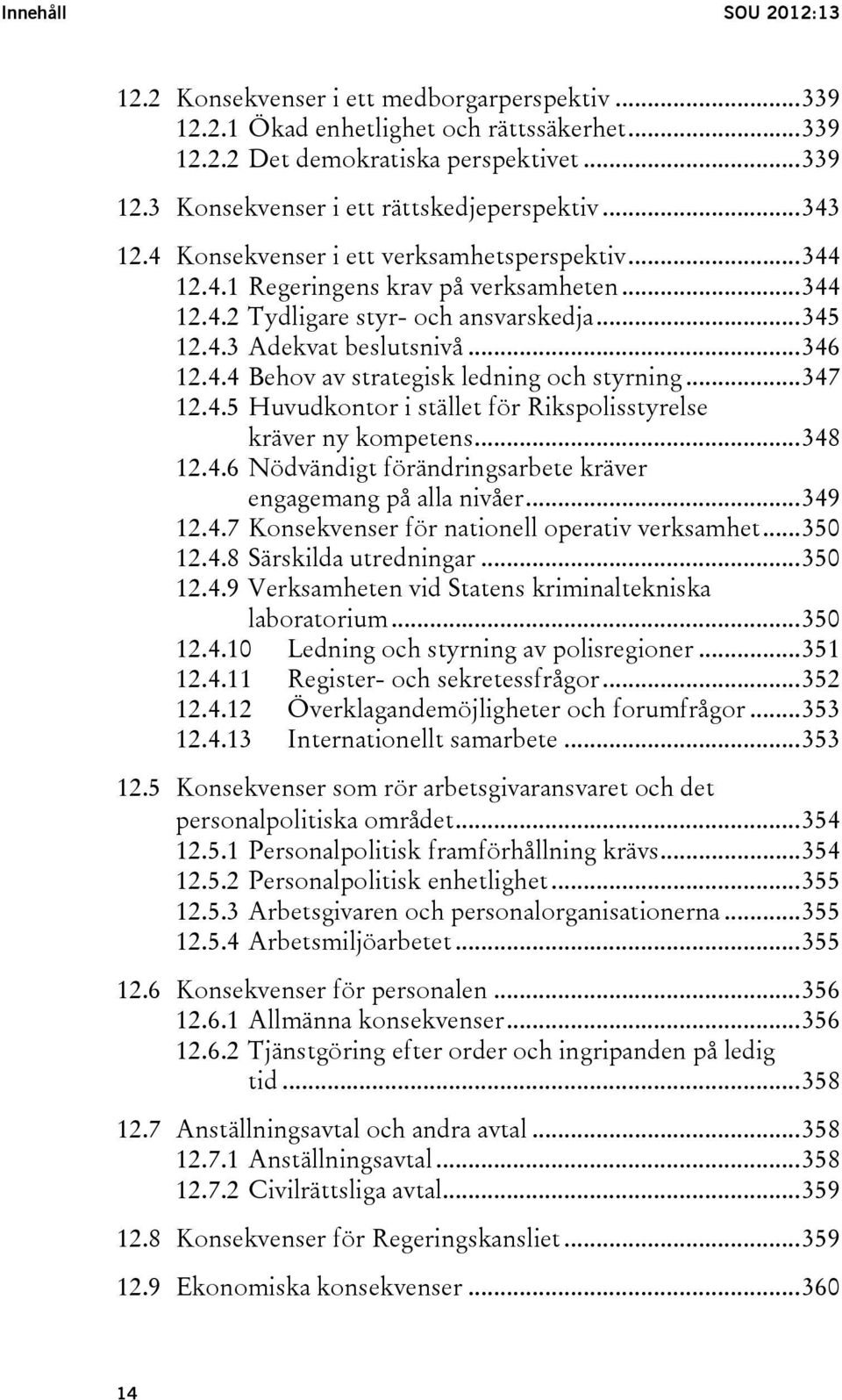 .. 347 12.4.5 Huvudkontor i stället för Rikspolisstyrelse kräver ny kompetens... 348 12.4.6 Nödvändigt förändringsarbete kräver engagemang på alla nivåer... 349 12.4.7 Konsekvenser för nationell operativ verksamhet.