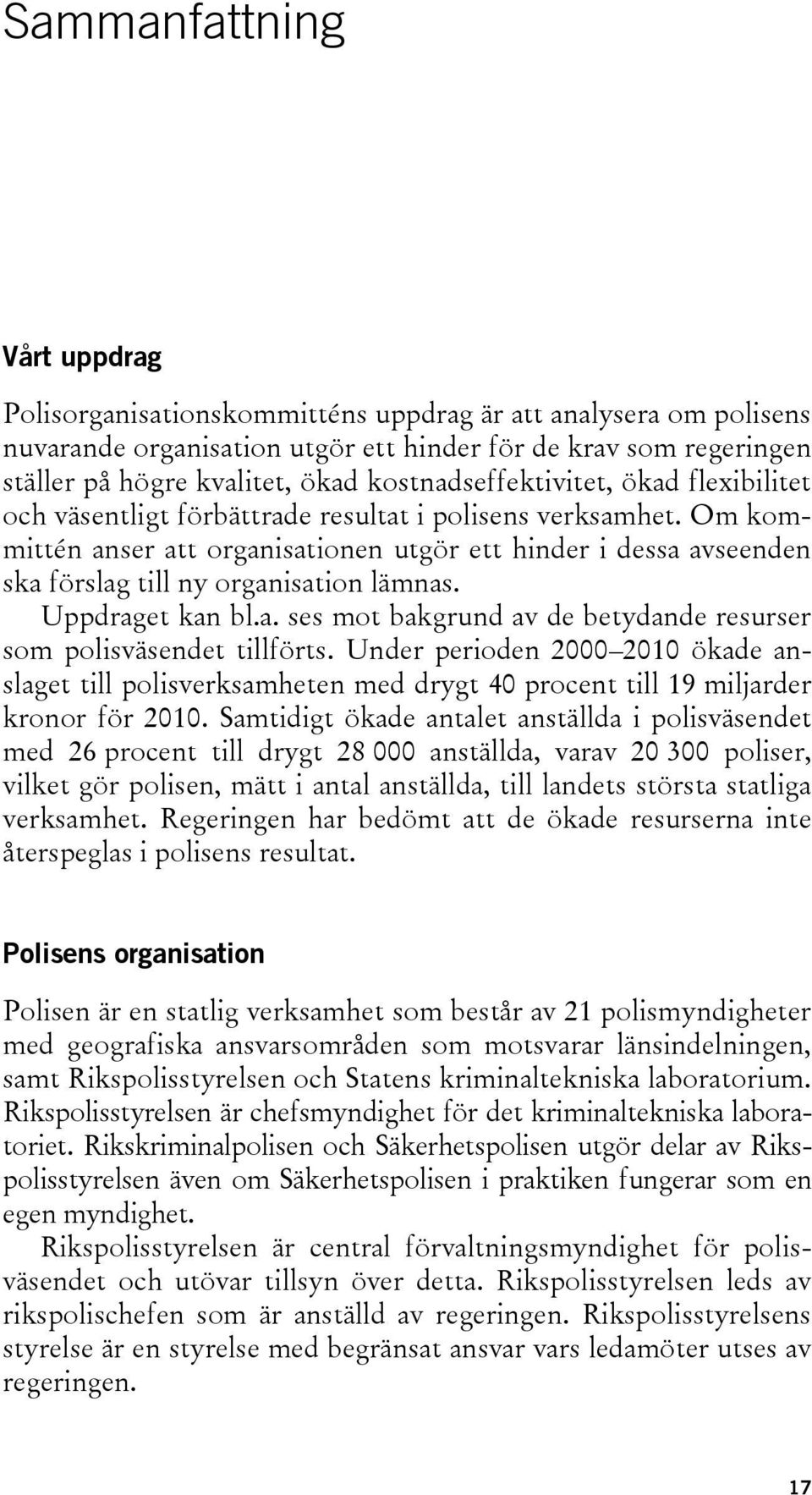 Om kommittén anser att organisationen utgör ett hinder i dessa avseenden ska förslag till ny organisation lämnas. Uppdraget kan bl.a. ses mot bakgrund av de betydande resurser som polisväsendet tillförts.