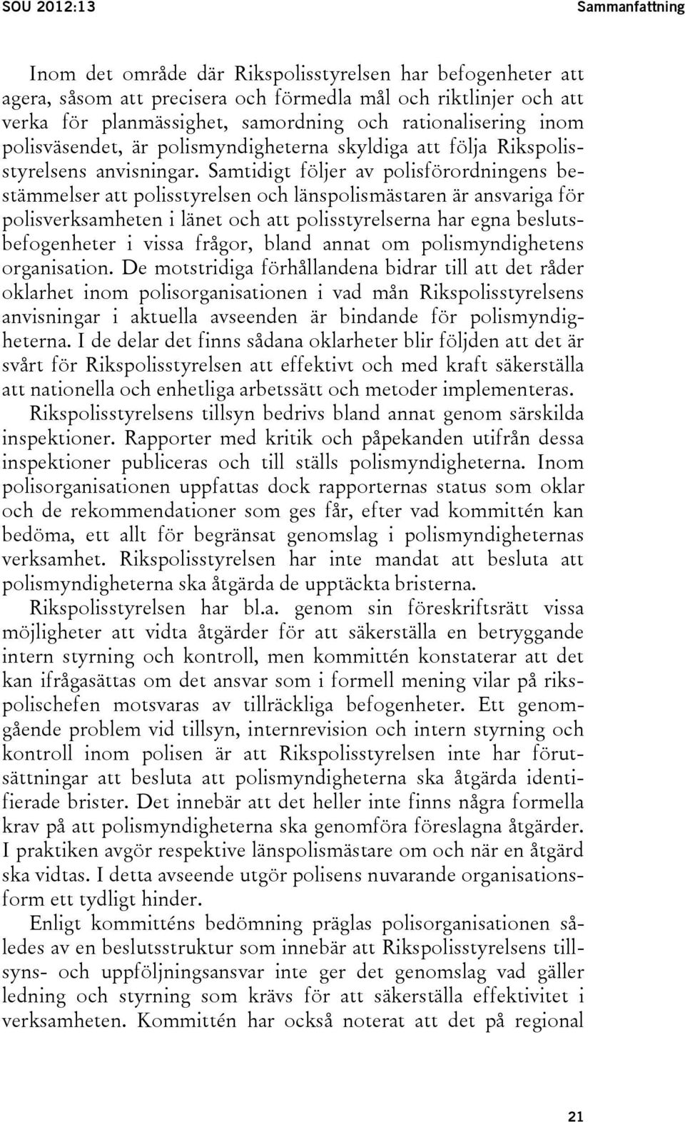 Samtidigt följer av polisförordningens bestämmelser att polisstyrelsen och länspolismästaren är ansvariga för polisverksamheten i länet och att polisstyrelserna har egna beslutsbefogenheter i vissa