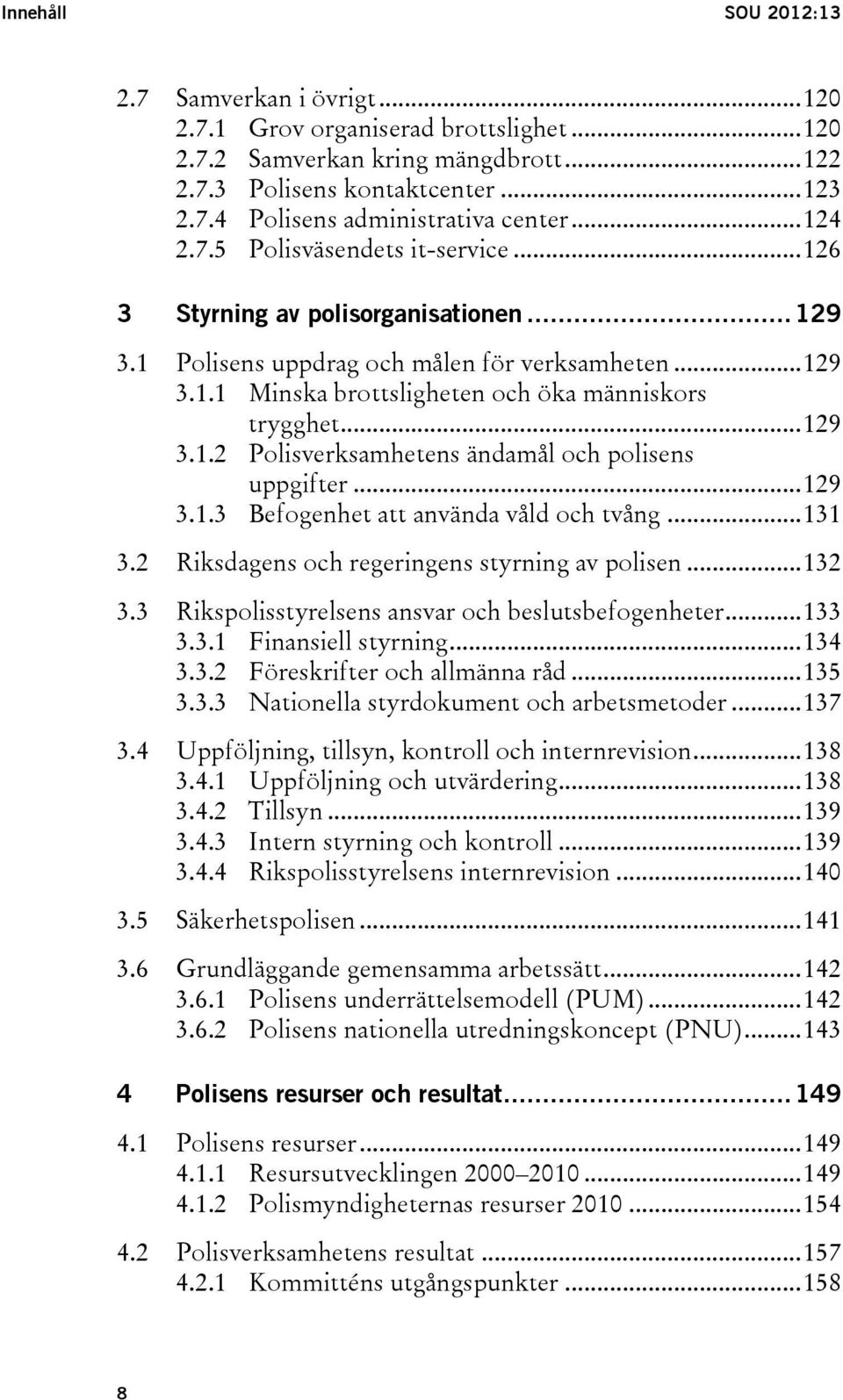 .. 129 3.1.2 Polisverksamhetens ändamål och polisens uppgifter... 129 3.1.3 Befogenhet att använda våld och tvång... 131 3.2 Riksdagens och regeringens styrning av polisen... 132 3.