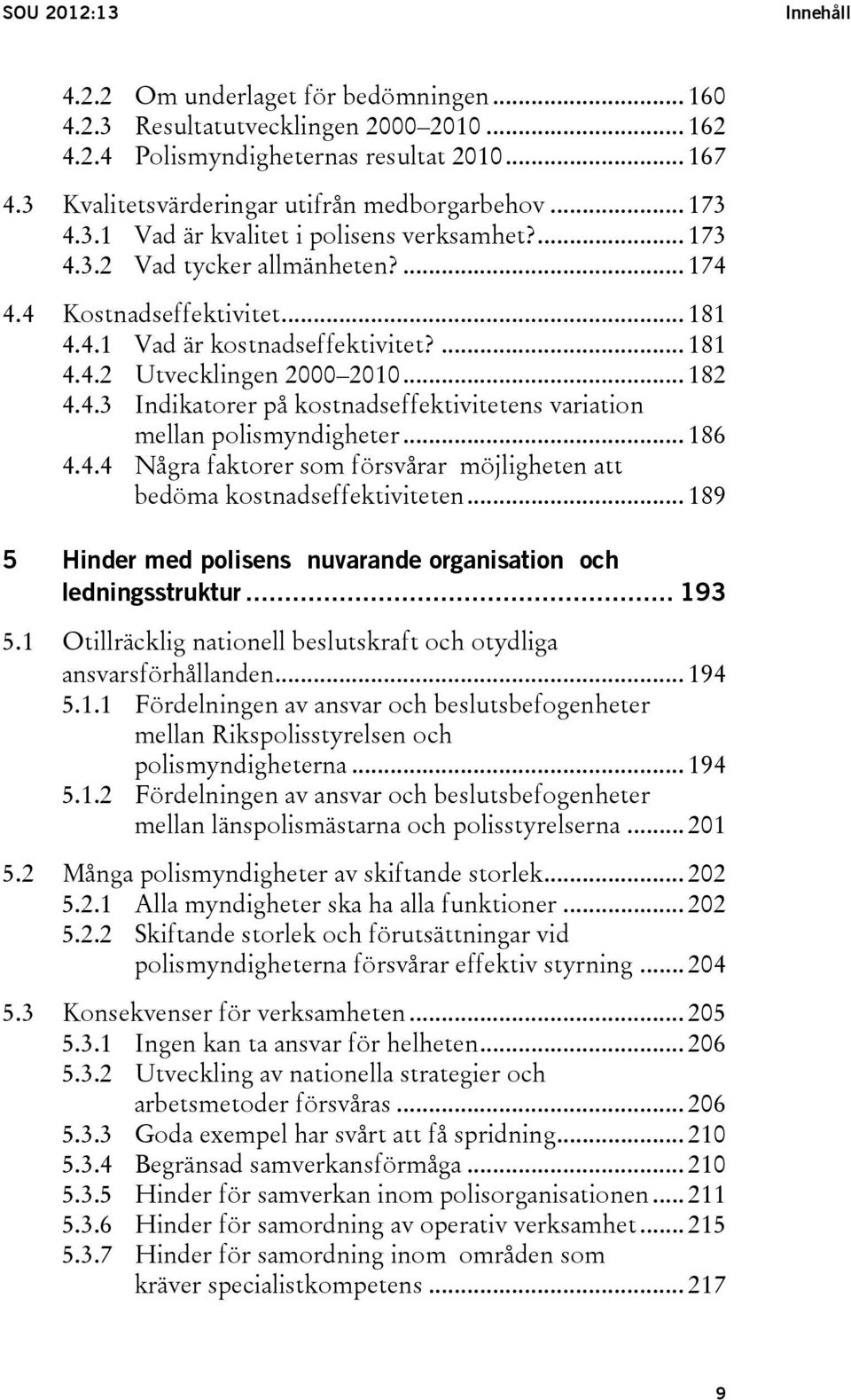 ... 181 4.4.2 Utvecklingen 2000 2010... 182 4.4.3 Indikatorer på kostnadseffektivitetens variation mellan polismyndigheter... 186 4.4.4 Några faktorer som försvårar möjligheten att bedöma kostnadseffektiviteten.