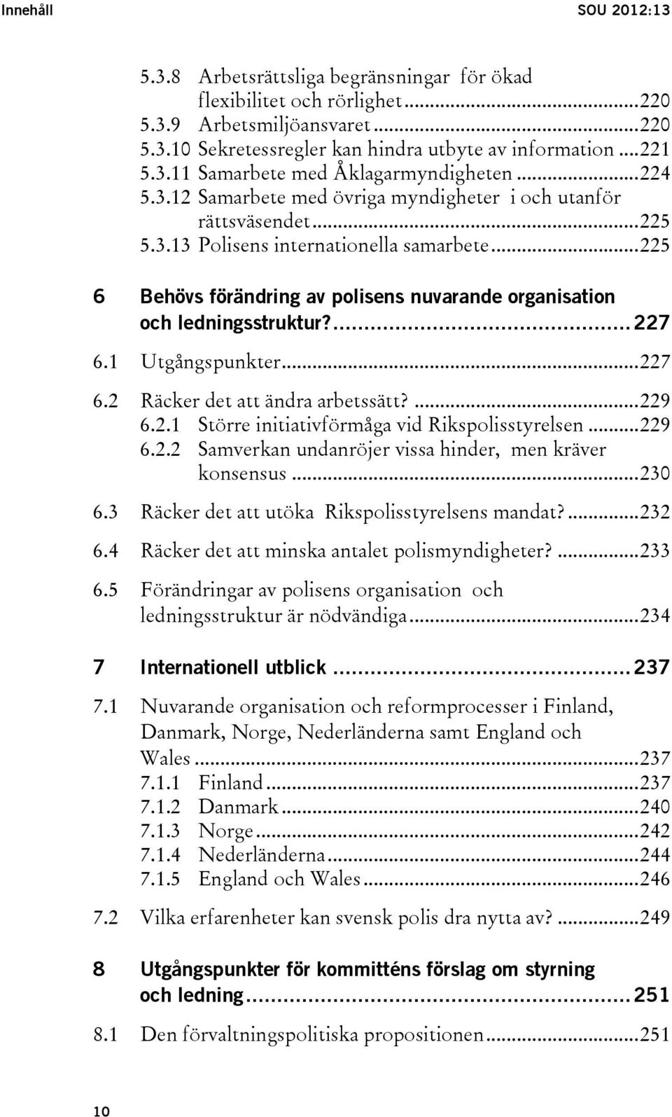 .. 225 6 Behövs förändring av polisens nuvarande organisation och ledningsstruktur?... 227 6.1 Utgångspunkter... 227 6.2 Räcker det att ändra arbetssätt?... 229 6.2.1 Större initiativförmåga vid Rikspolisstyrelsen.