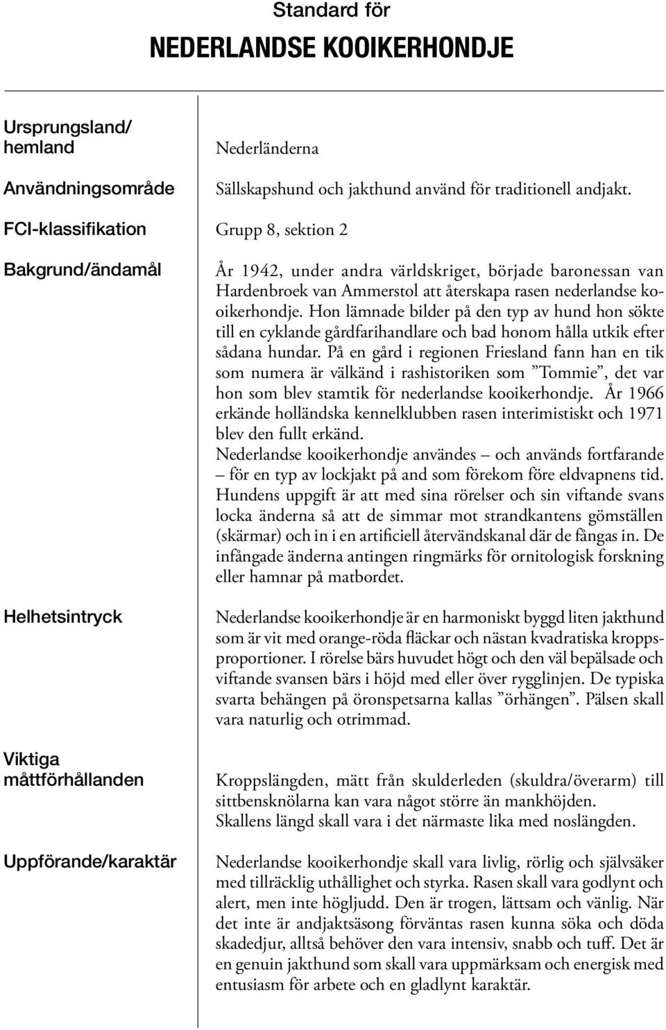 Grupp 8, sektion 2 År 1942, under andra världskriget, började baronessan van Hardenbroek van Ammerstol att återskapa rasen nederlandse kooikerhondje.