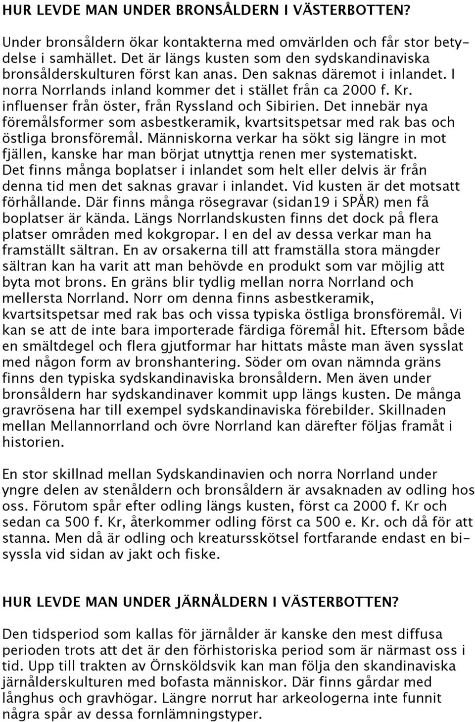 influenser från öster, från Ryssland och Sibirien. Det innebär nya föremålsformer som asbestkeramik, kvartsitspetsar med rak bas och östliga bronsföremål.