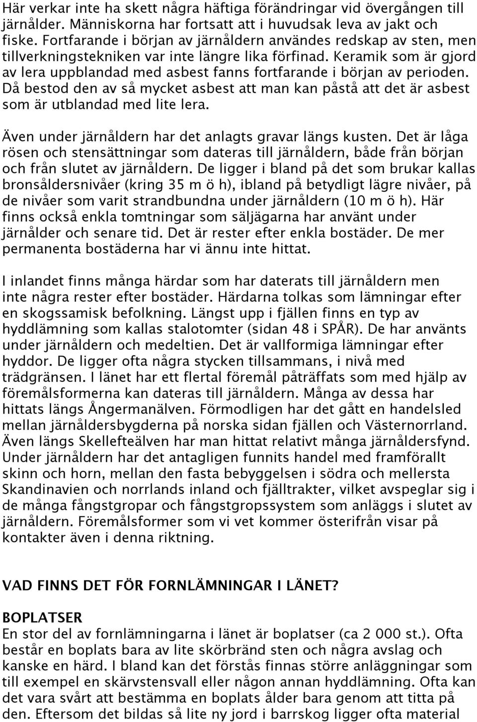 Keramik som är gjord av lera uppblandad med asbest fanns fortfarande i början av perioden. Då bestod den av så mycket asbest att man kan påstå att det är asbest som är utblandad med lite lera.