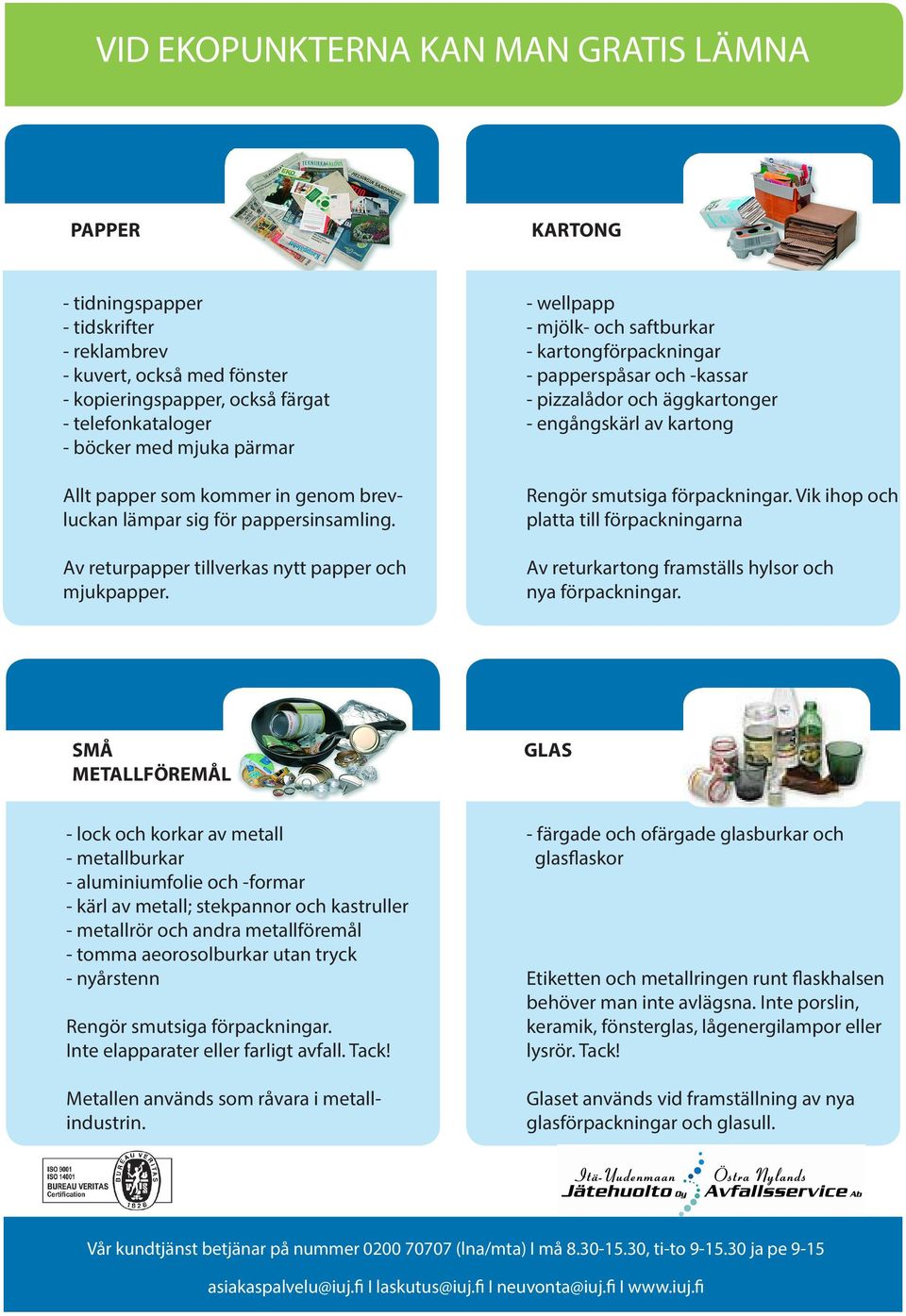 - wellpapp - mjölk- och saftburkar - kartongförpackningar - papperspåsar och -kassar - pizzalådor och äggkartonger - engångskärl av kartong Rengör smutsiga förpackningar.