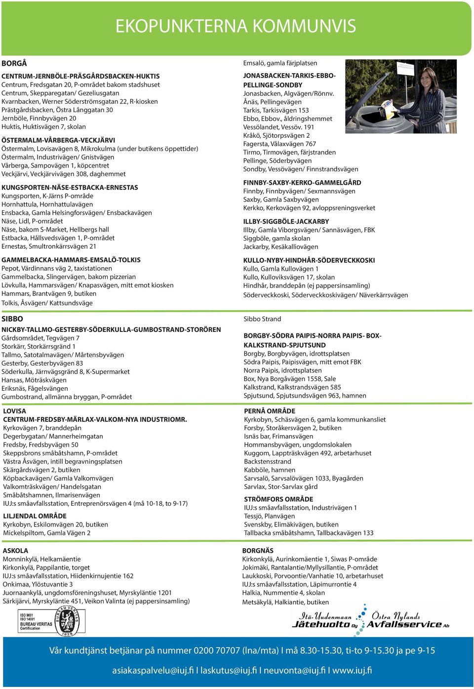 Östermalm, Industrivägen/ Gnistvägen Vårberga, Sampovägen 1, köpcentret Veckjärvi, Veckjärvivägen 308, daghemmet KUNGSPORTEN-NÄSE-ESTBACKA-ERNESTAS Kungsporten, K-Järns P-område Hornhattula,