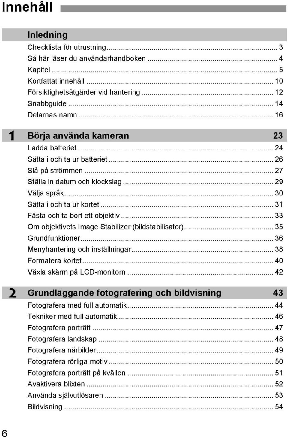 .. 31 Fästa och ta bort ett objetiv... 33 Om objetivets Image Stabilizer (bildstabilisator)... 35 Grundfuntioner... 36 Menyhantering och inställningar... 38 Formatera ortet.