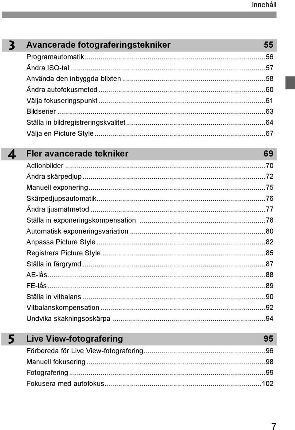 ..76 Ändra ljusmätmetod...77 Ställa in exponeringsompensation...78 Automatis exponeringsvariation...80 Anpassa Picture Style...82 Registrera Picture Style...85 Ställa in färgrymd...87 AE-lås.