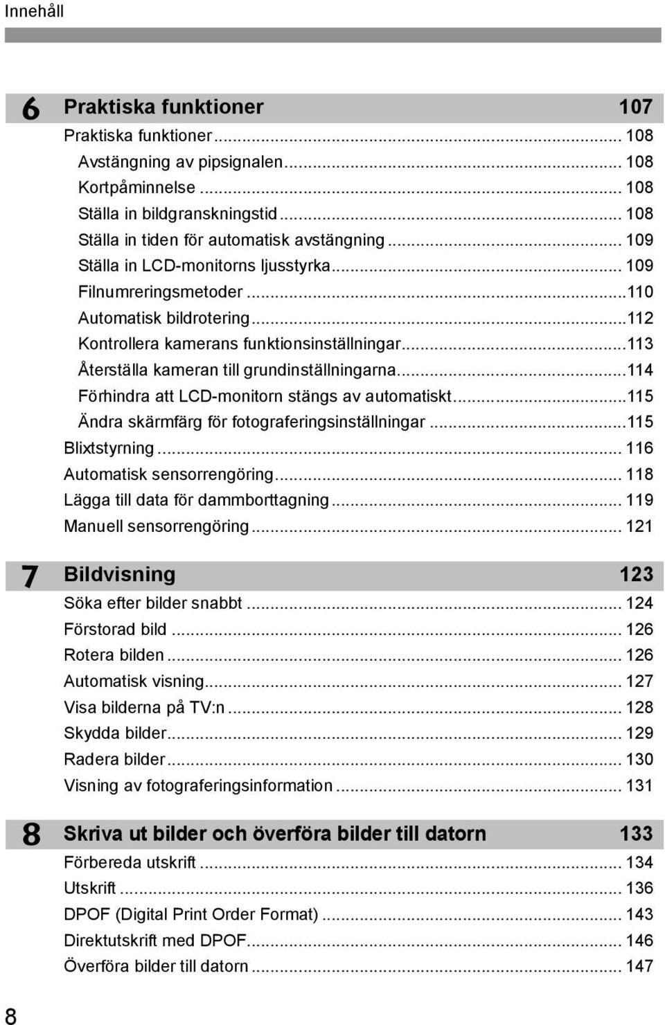 ..114 Förhindra att LCD-monitorn stängs av automatist...115 Ändra särmfärg för fotograferingsinställningar...115 Blixtstyrning... 116 Automatis sensorrengöring.