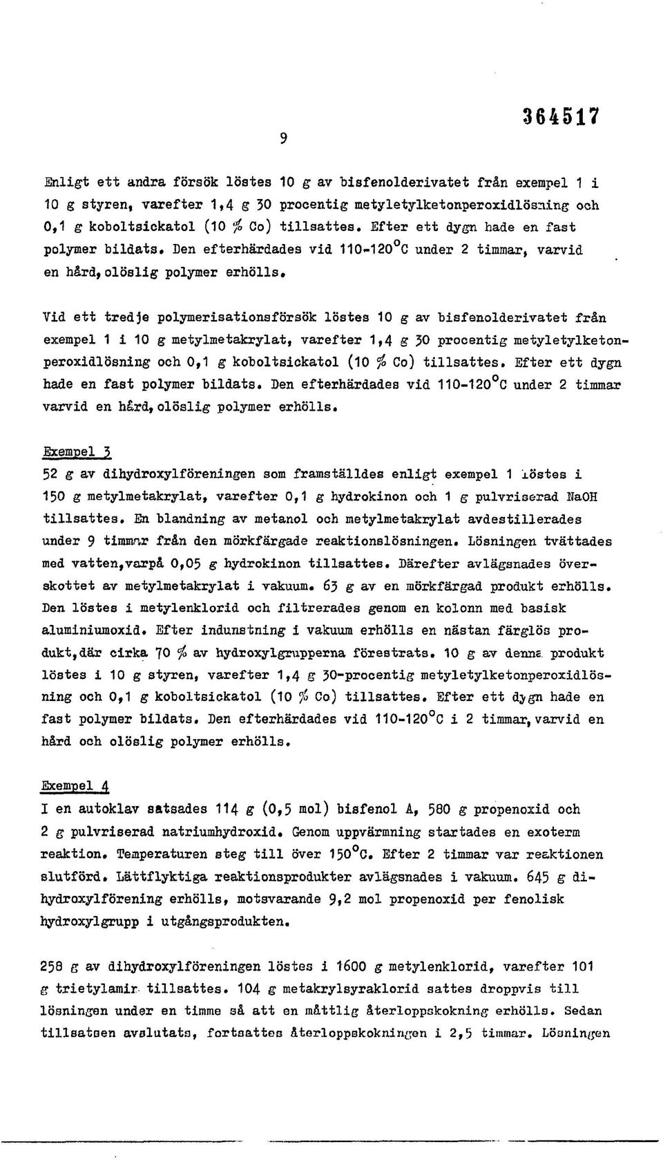 Vid ett tredje polymerisationsförsök löstes 10 g av bisfenolderivatet från exempel 1 i 10 g metylmetakrylat, varefter 1,4 g 30 prooentig metyletylketonperoxidlösning och 0,1 g koboltsickatol (10fo