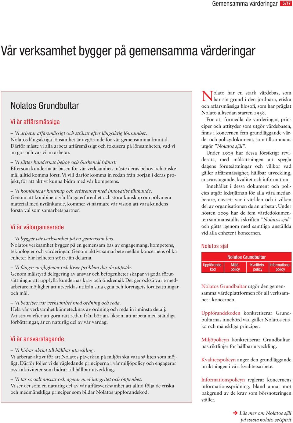 Vi sätter kundernas behov och önskemål främst. Eftersom kunderna är basen för vår verksamhet, måste deras behov och önskemål alltid komma först.
