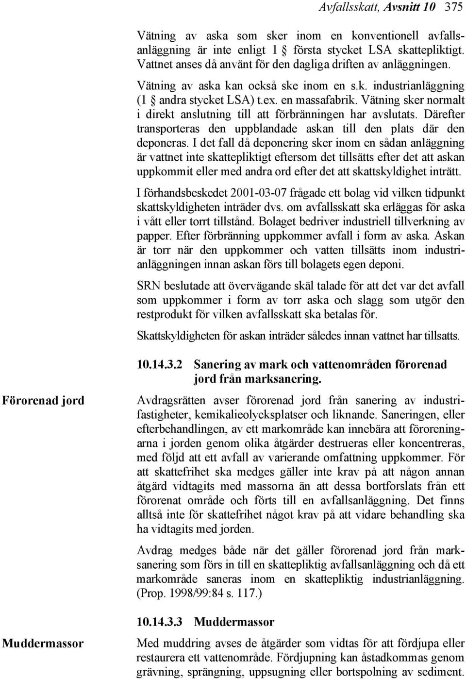 Vätning sker normalt i direkt anslutning till att förbränningen har avslutats. Därefter transporteras den uppblandade askan till den plats där den deponeras.