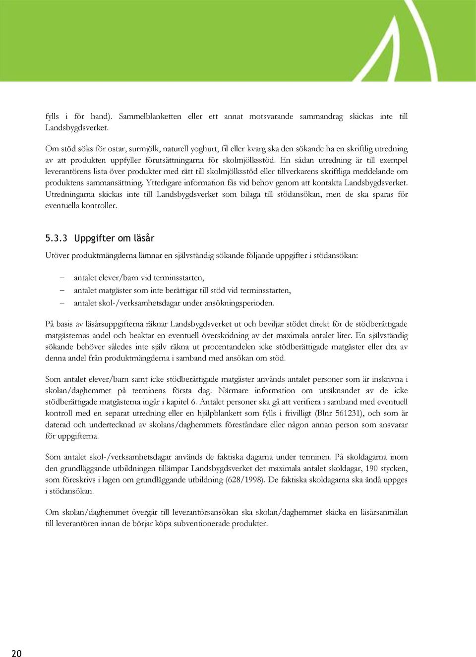 En sådan utredning är till exempel leverantörens lista över produkter med rätt till skolmjölksstöd eller tillverkarens skriftliga meddelande om produktens sammansättning.