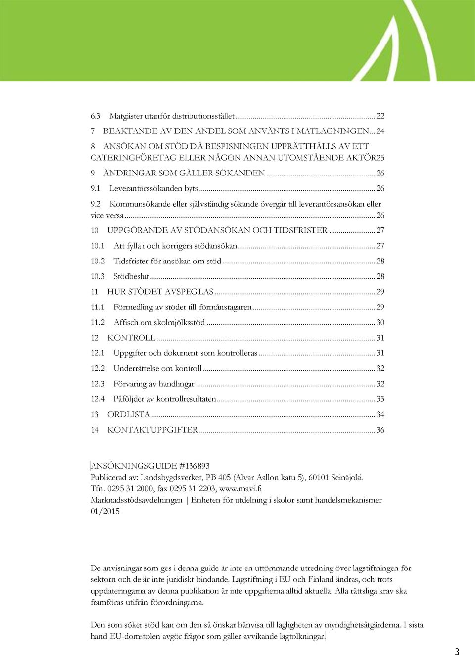 1 Leverantörssökanden byts... 26 9.2 Kommunsökande eller självständig sökande övergår till leverantörsansökan eller vice versa... 26 10 UPPGÖRANDE AV STÖDANSÖKAN OCH TIDSFRISTER... 27 10.