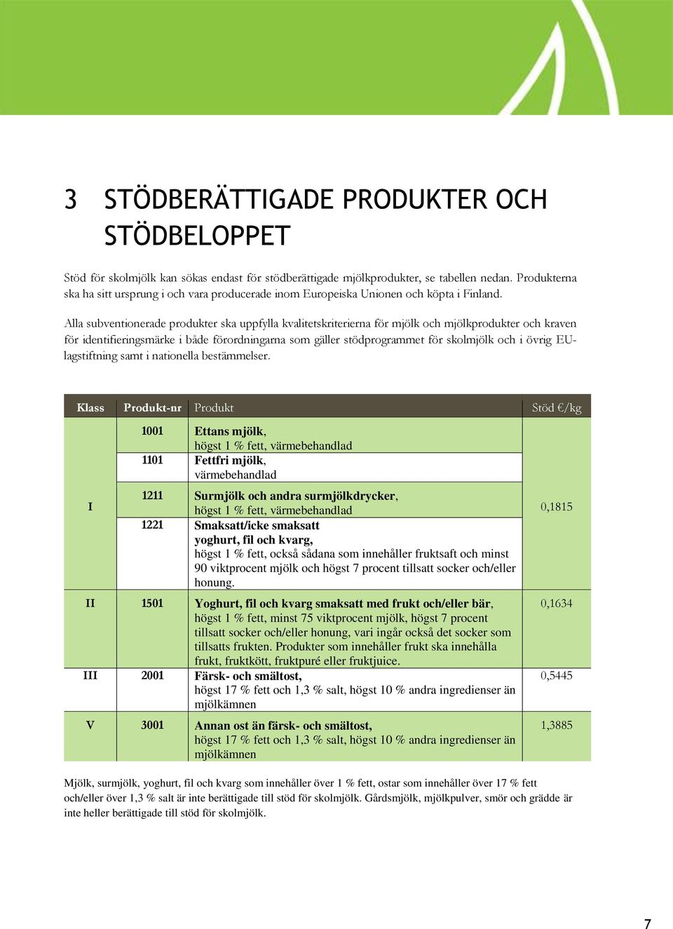 Alla subventionerade produkter ska uppfylla kvalitetskriterierna för mjölk och mjölkprodukter och kraven för identifieringsmärke i både förordningarna som gäller stödprogrammet för skolmjölk och i