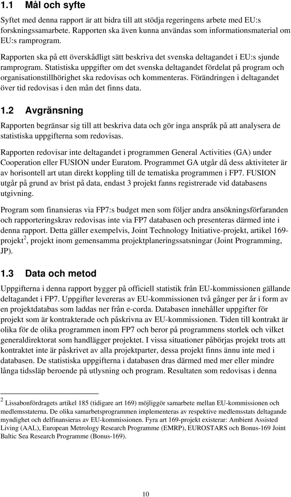 Statistiska uppgifter om det svenska deltagandet fördelat på program och organisationstillhörighet ska redovisas och kommenteras.