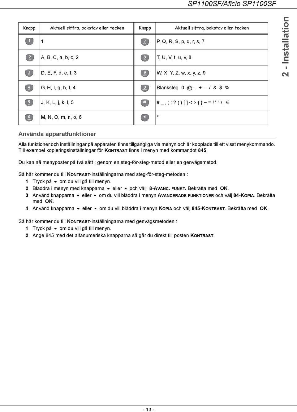 ' " \ M, N, O, m, n, o, 6 * Använda apparatfunktioner Alla funktioner och inställningar på apparaten finns tillgängliga via menyn och är kopplade till ett visst menykommando.