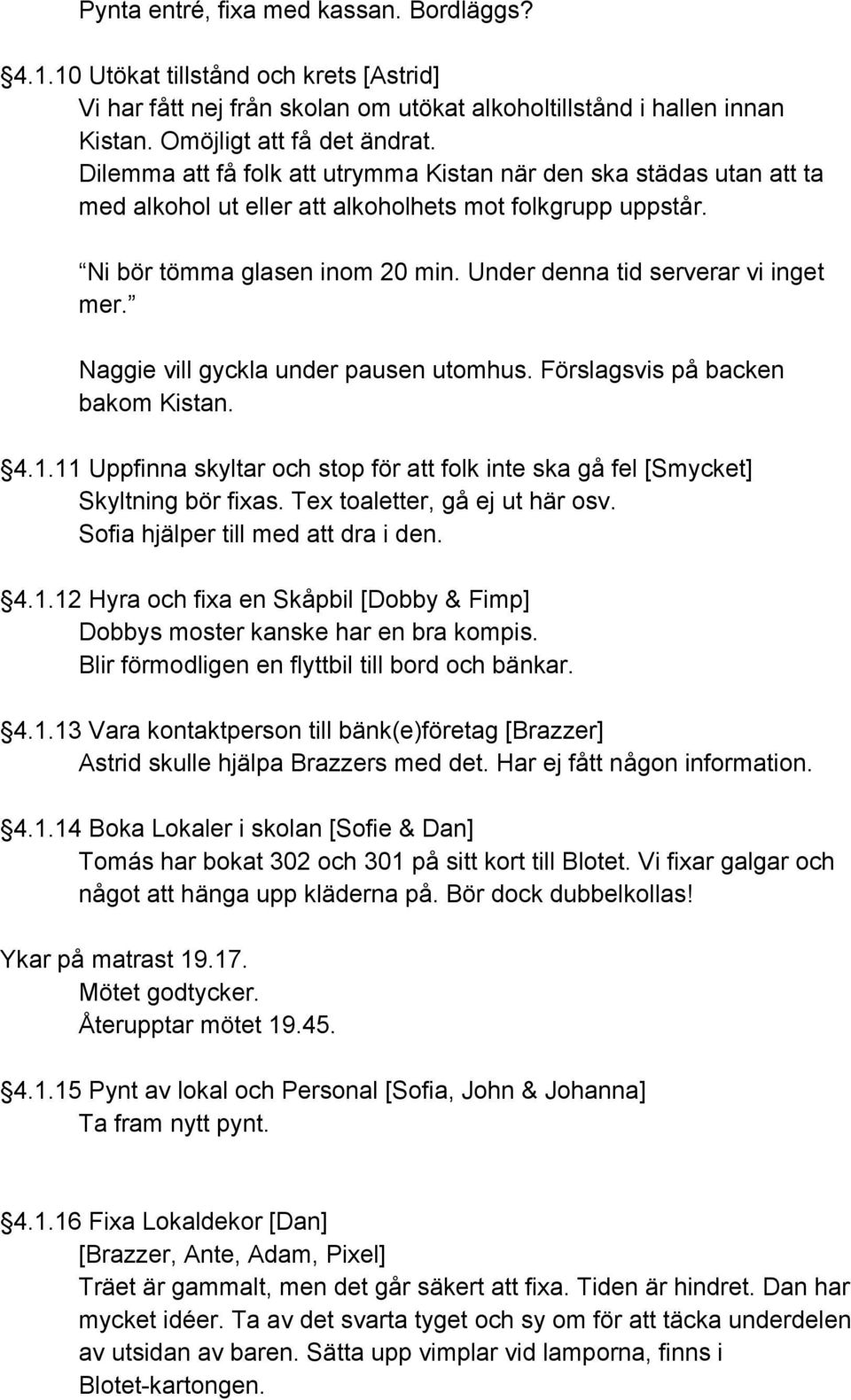 Under denna tid serverar vi inget mer. Naggie vill gyckla under pausen utomhus. Förslagsvis på backen bakom Kistan. 4.1.