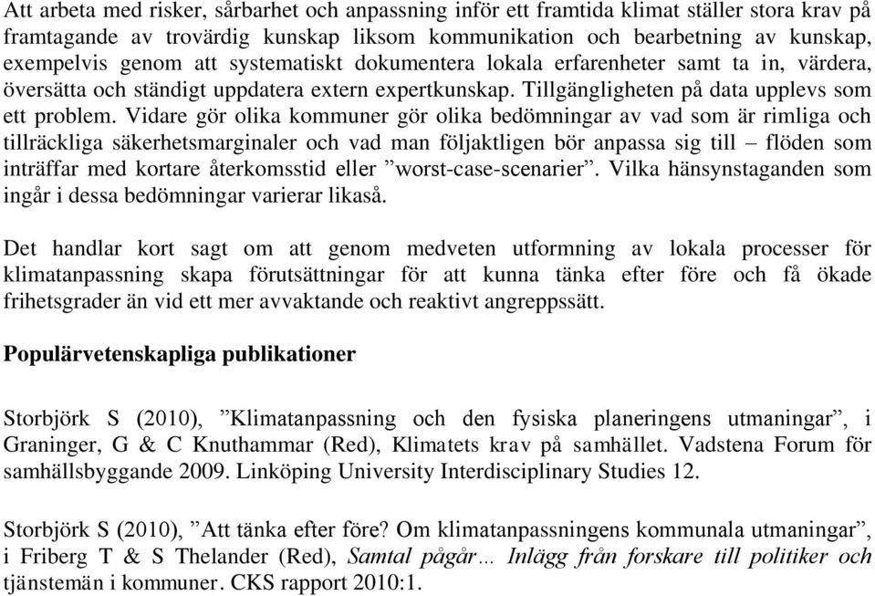 Vidare gör olika kommuner gör olika bedömningar av vad som är rimliga och tillräckliga säkerhetsmarginaler och vad man följaktligen bör anpassa sig till flöden som inträffar med kortare återkomsstid