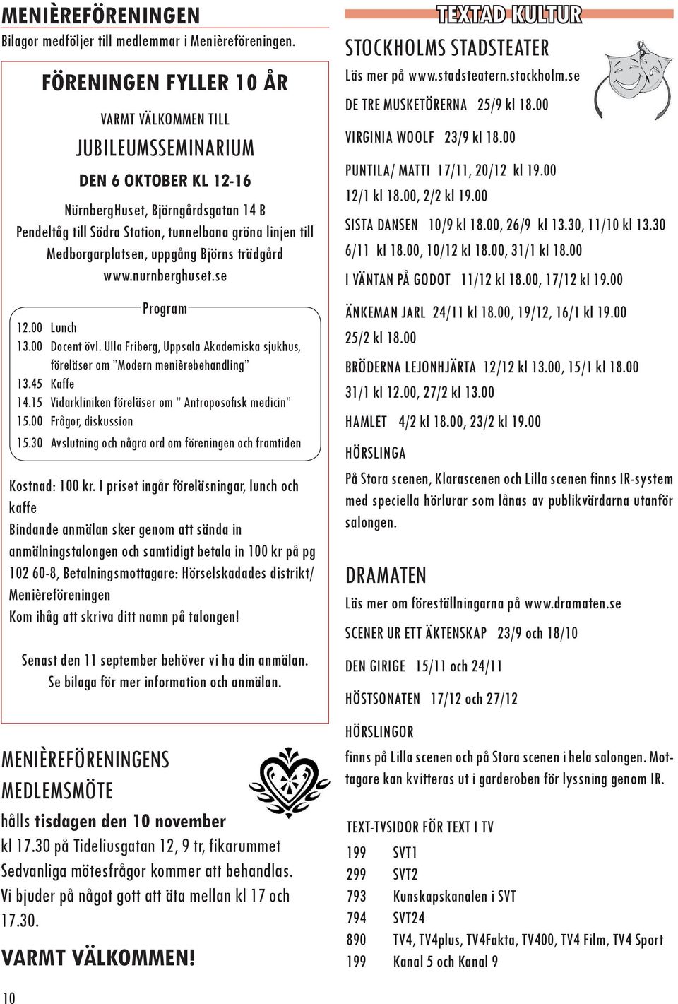 Medborgarplatsen, uppgång Björns trädgård www.nurnberghuset.se Program 12.00 Lunch 13.00 Docent övl. Ulla Friberg, Uppsala Akademiska sjukhus, föreläser om Modern menièrebehandling 13.45 Kaffe 14.