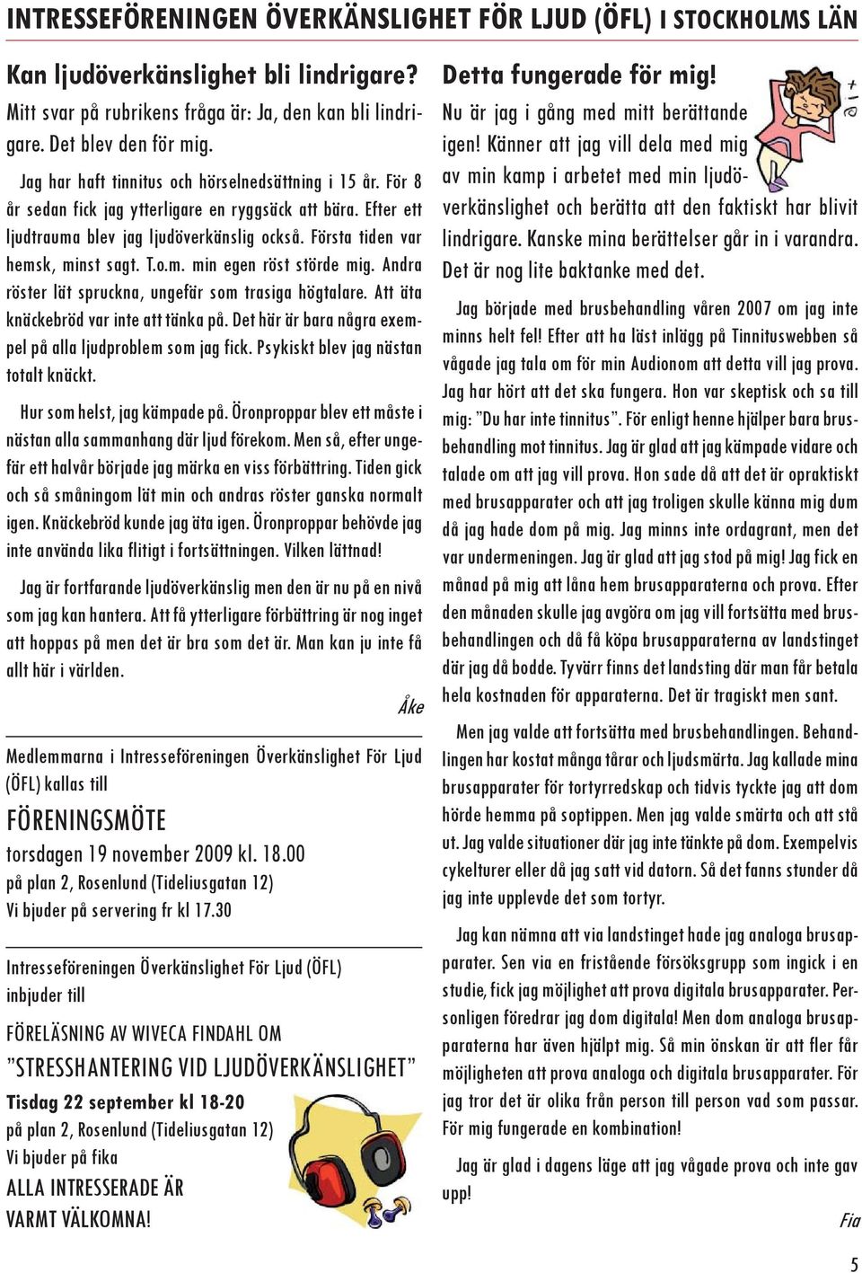 T.o.m. min egen röst störde mig. Andra röster lät spruckna, ungefär som trasiga högtalare. Att äta knäckebröd var inte att tänka på. Det här är bara några exempel på alla ljudproblem som jag fick.