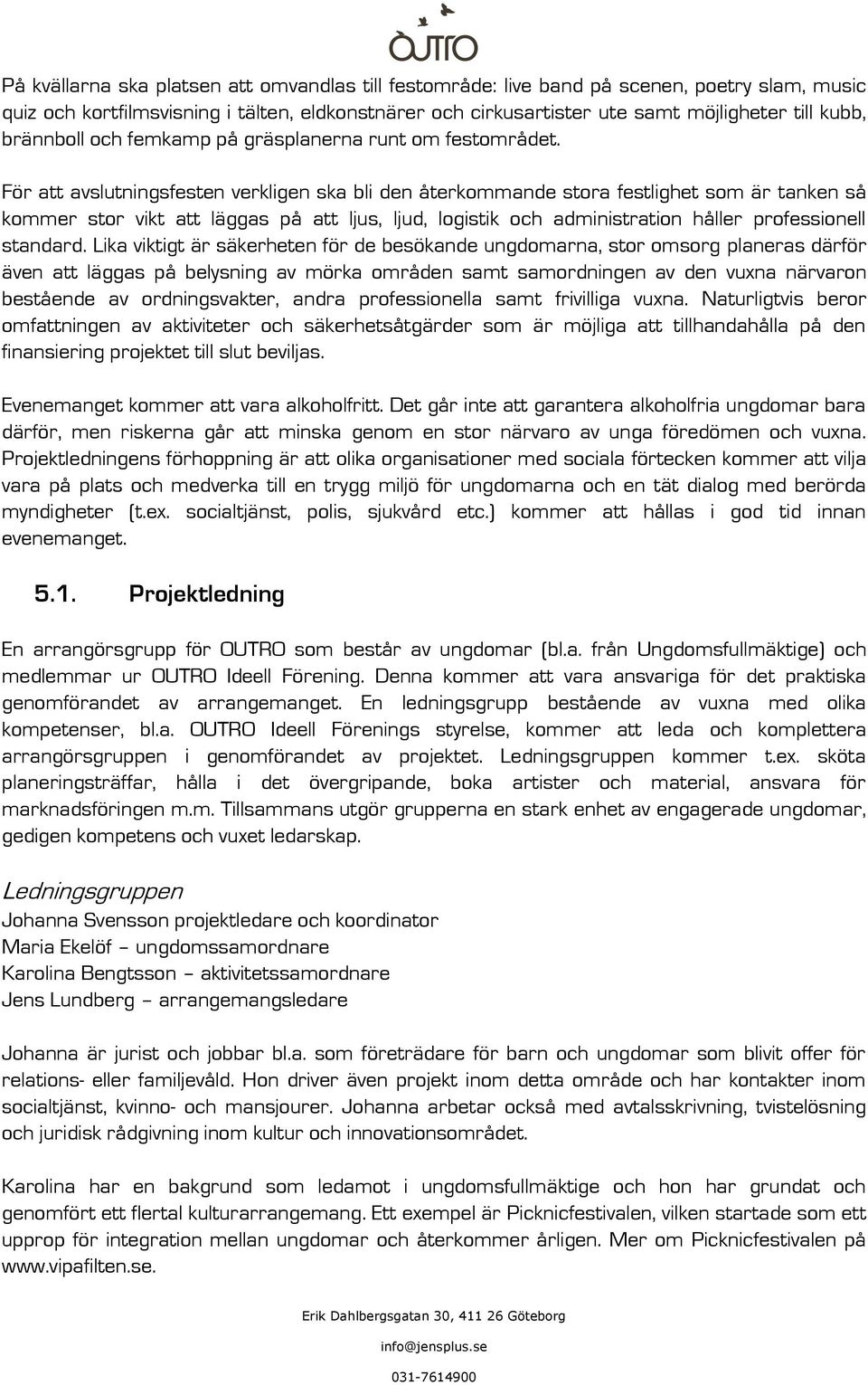 För att avslutningsfesten verkligen ska bli den återkommande stora festlighet som är tanken så kommer stor vikt att läggas på att ljus, ljud, logistik och administration håller professionell standard.