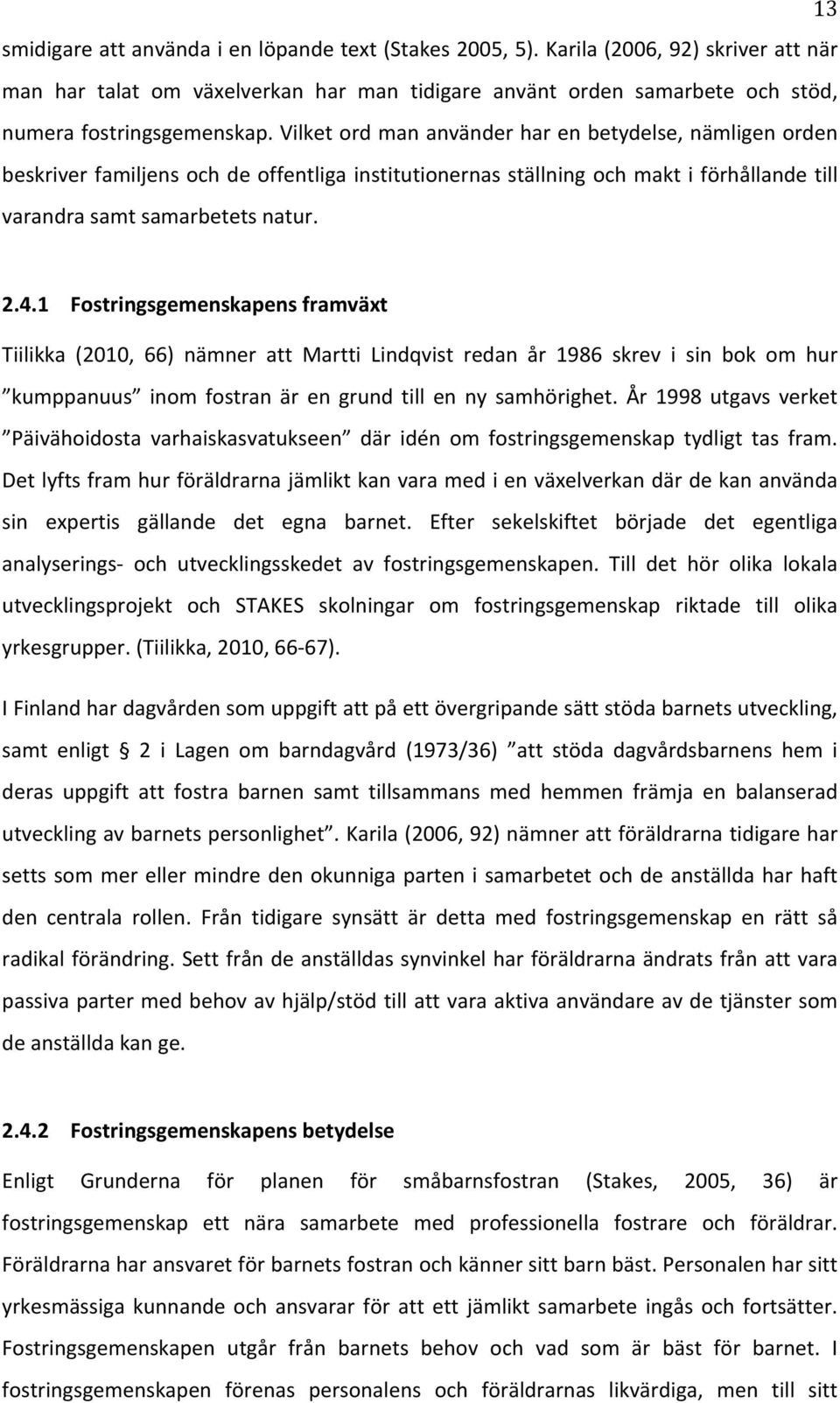 1 Fostringsgemenskapens)framväxt) Tiilikka (2010, 66) nämner att Martti Lindqvist redan år 1986 skrev i sin bok om hur kumppanuus inom fostran är en grund till en ny samhörighet.