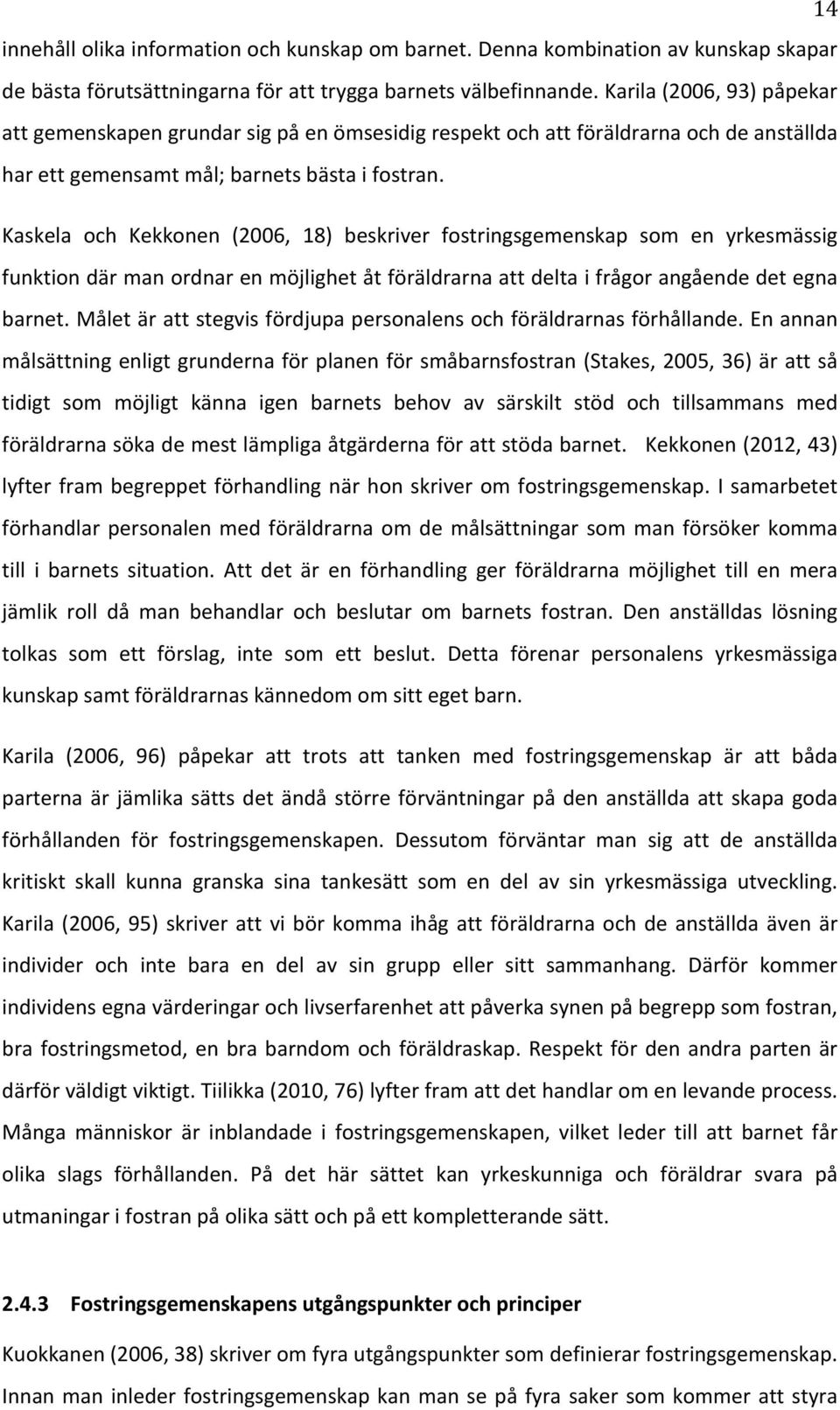 Kaskela och Kekkonen (2006, 18) beskriver fostringsgemenskap som en yrkesmässig funktiondärmanordnarenmöjlighetåtföräldrarnaattdeltaifrågorangåendedetegna barnet.