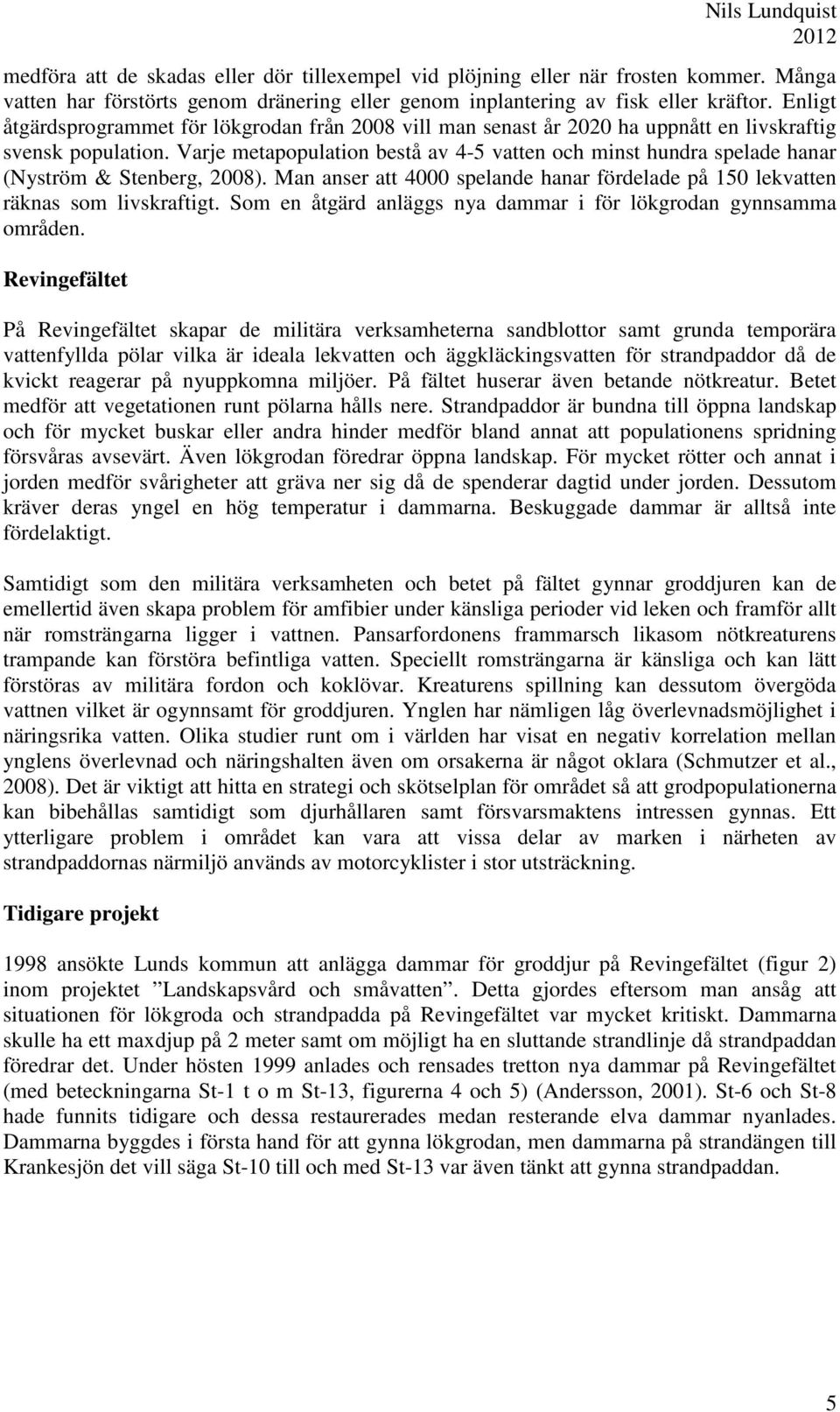 Varje metapopulation bestå av 4-5 vatten och minst hundra spelade hanar (Nyström & Stenberg, 2008). Man anser att 4000 spelande hanar fördelade på 150 lekvatten räknas som livskraftigt.