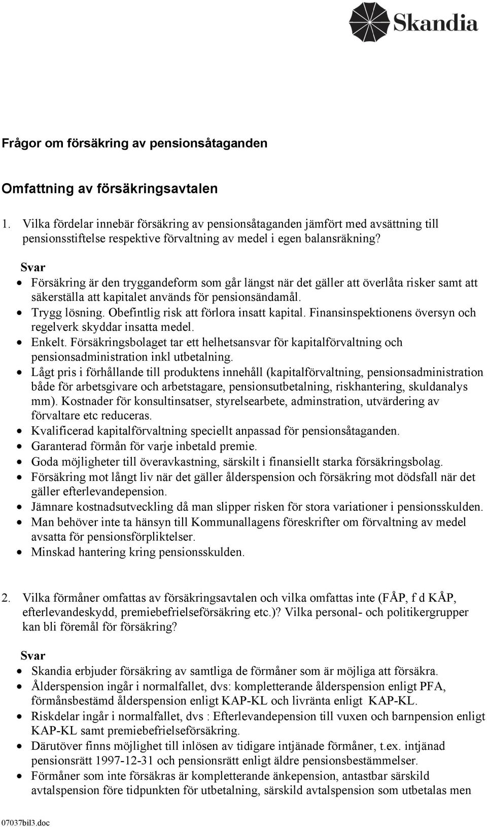 Svar Försäkring är den tryggandeform som går längst när det gäller att överlåta risker samt att säkerställa att kapitalet används för pensionsändamål. Trygg lösning.