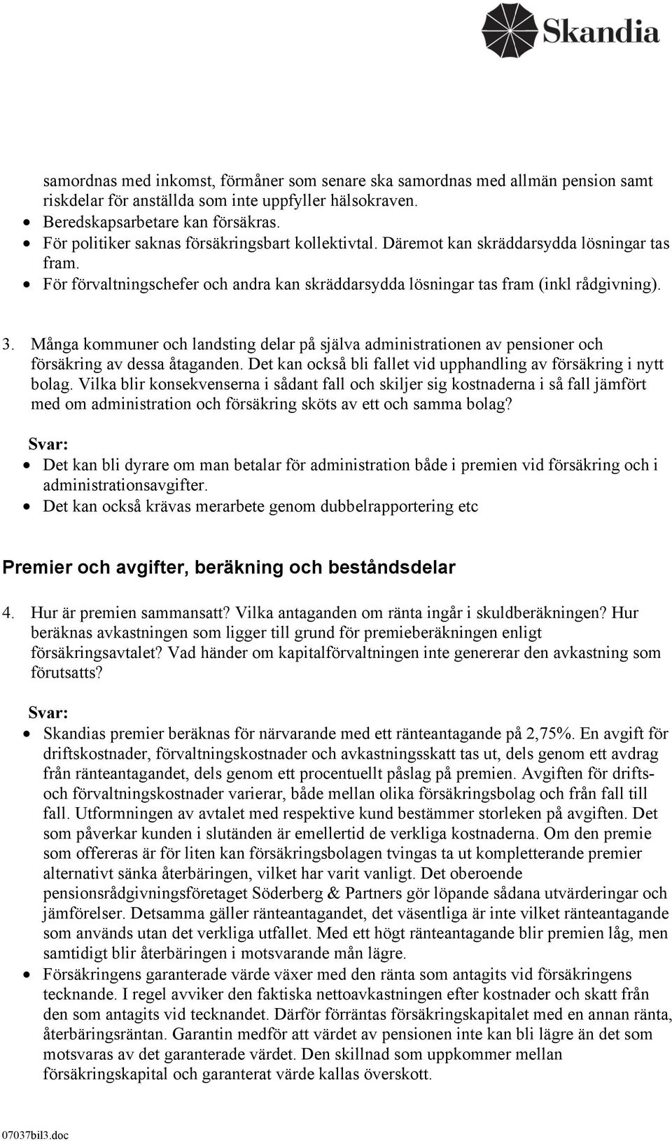 Många kommuner och landsting delar på själva administrationen av pensioner och försäkring av dessa åtaganden. Det kan också bli fallet vid upphandling av försäkring i nytt bolag.