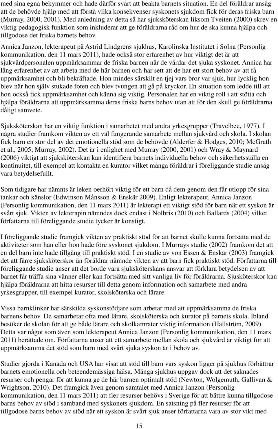 Med anledning av detta så har sjuksköterskan liksom Tveiten (2000) skrev en viktig pedagogisk funktion som inkluderar att ge föräldrarna råd om hur de ska kunna hjälpa och tillgodose det friska