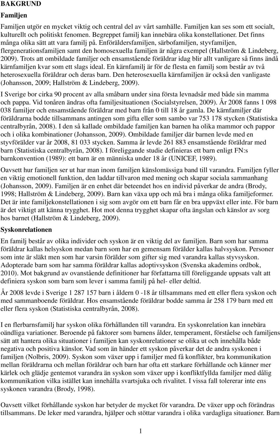 Enföräldersfamiljen, särbofamiljen, styvfamiljen, flergenerationsfamiljen samt den homosexuella familjen är några exempel (Hallström & Lindeberg, 2009).