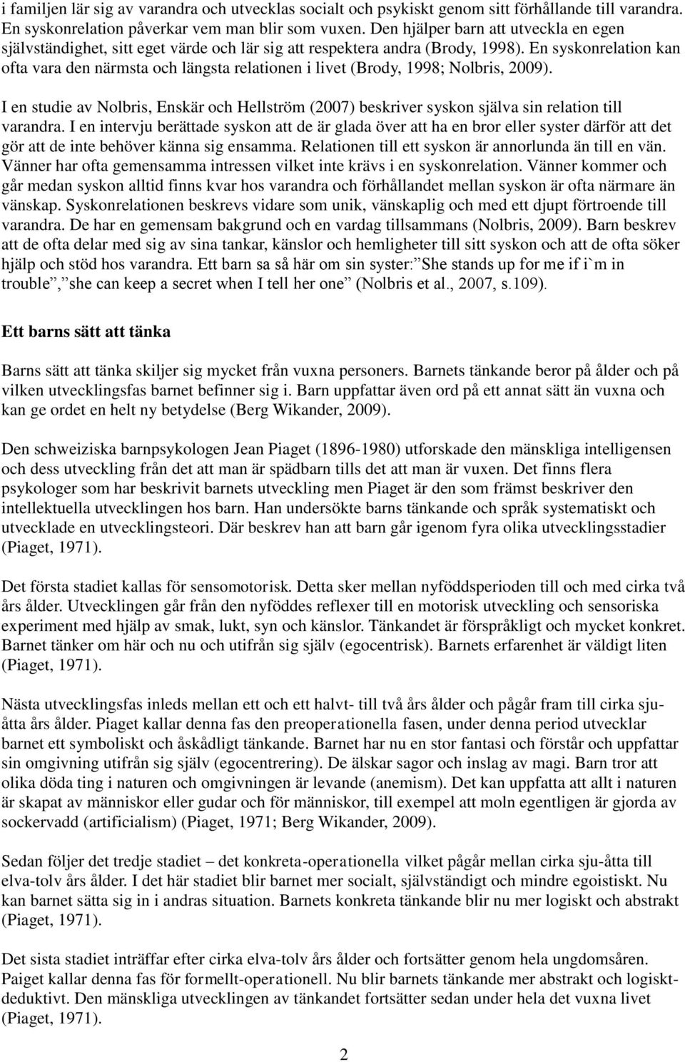 En syskonrelation kan ofta vara den närmsta och längsta relationen i livet (Brody, 1998; Nolbris, 2009).