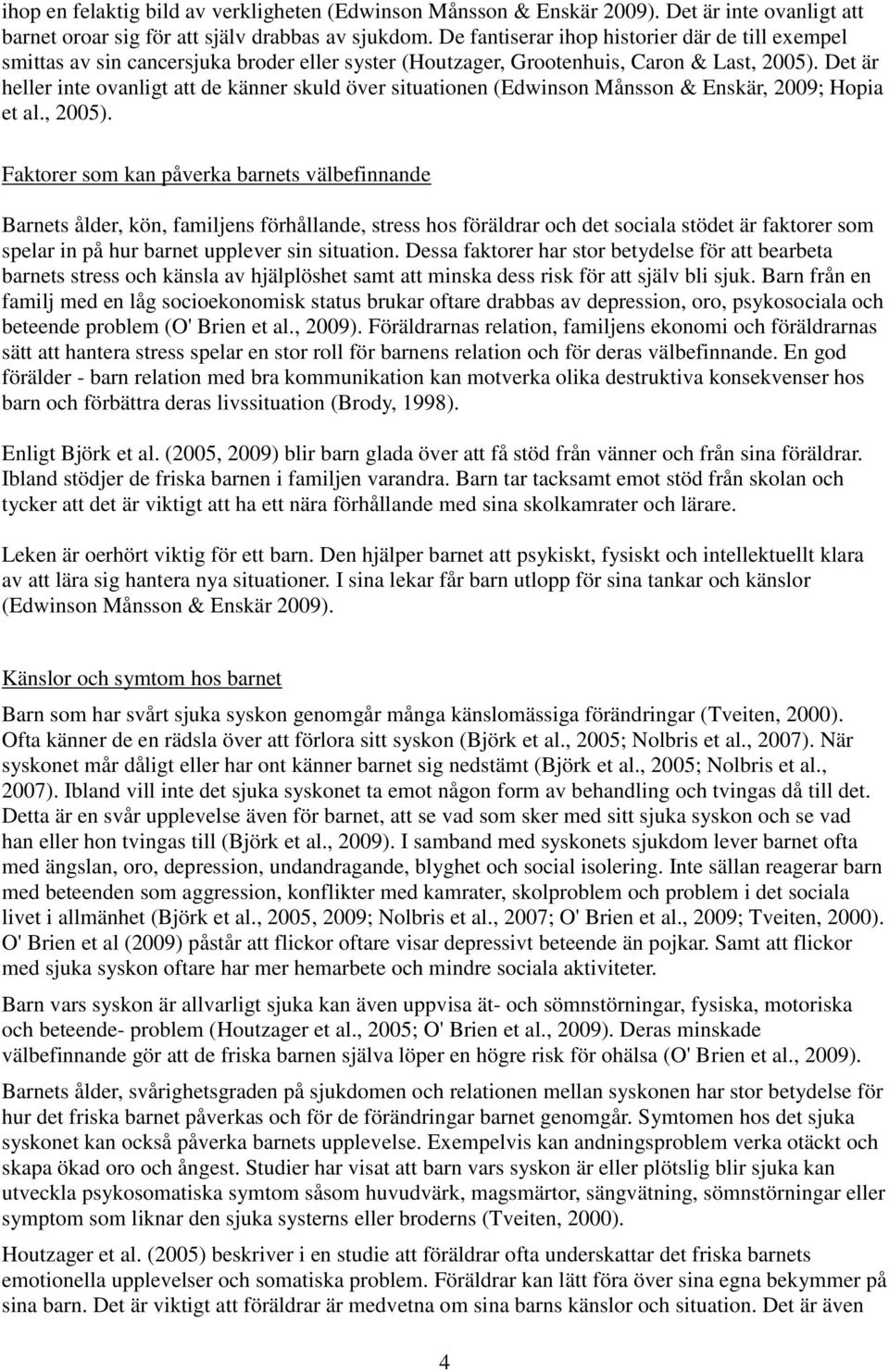 Det är heller inte ovanligt att de känner skuld över situationen (Edwinson Månsson & Enskär, 2009; Hopia et al., 2005).