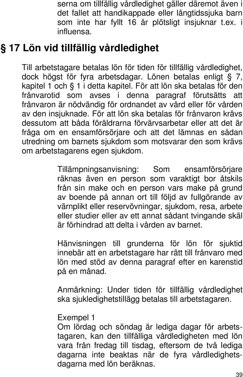 För att lön ska betalas för den frånvarotid som avses i denna paragraf förutsätts att frånvaron är nödvändig för ordnandet av vård eller för vården av den insjuknade.